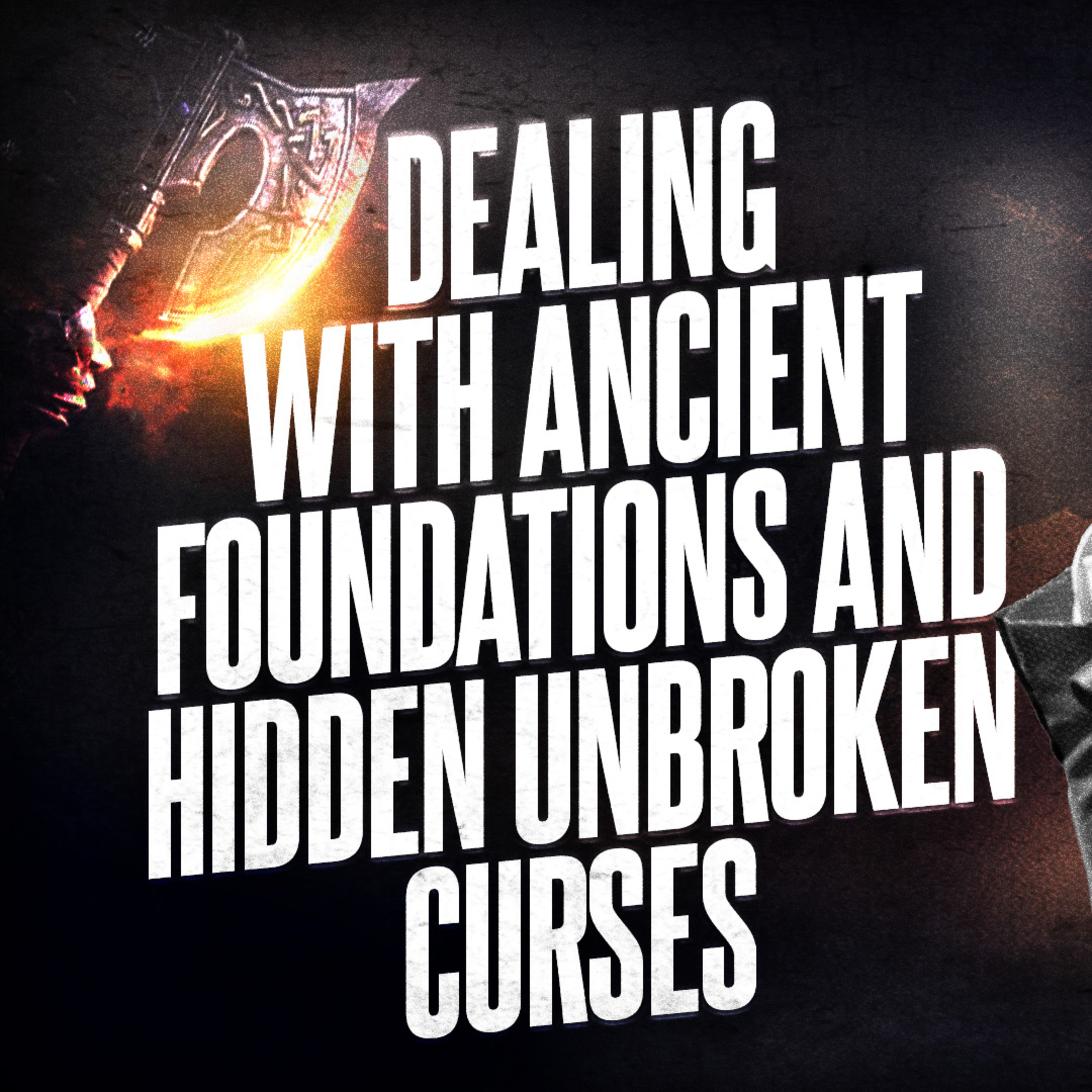 Dealing With Ancient Foundations And Hidden Unbroken Curses