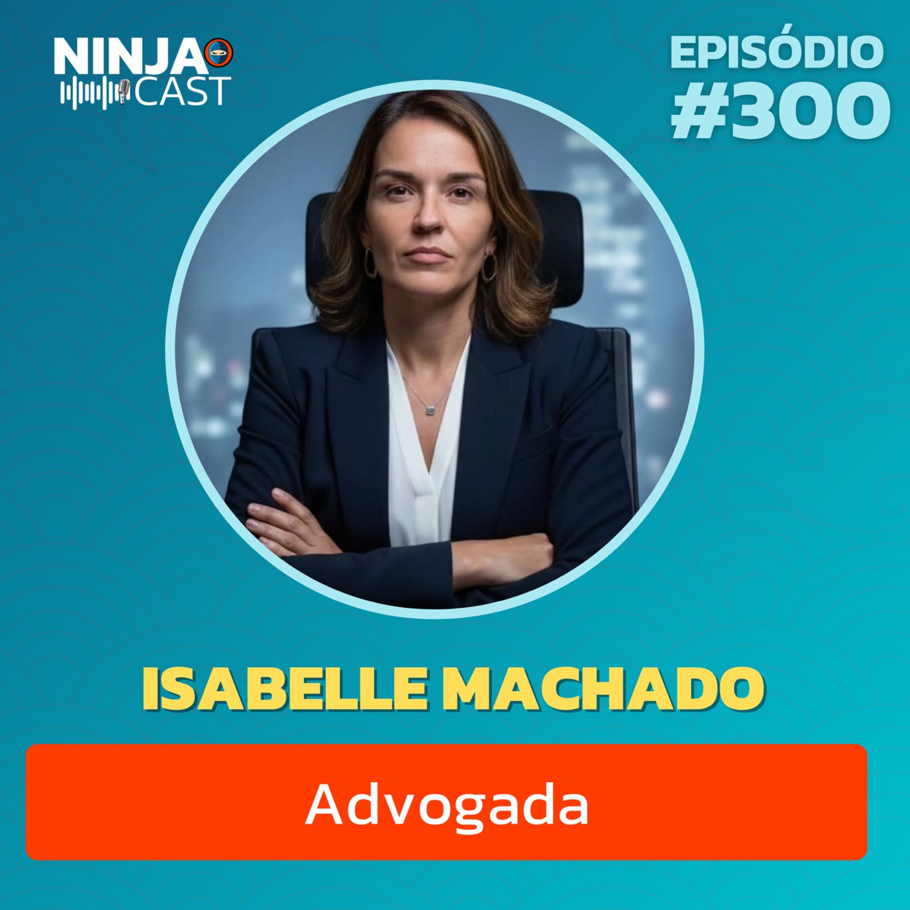 ISABELLE MACHADO: OS DESAFIOS DA ADVOCACIA, JUSTIÇA E SOCIEDADE | NINJACAST #300 episode artwork