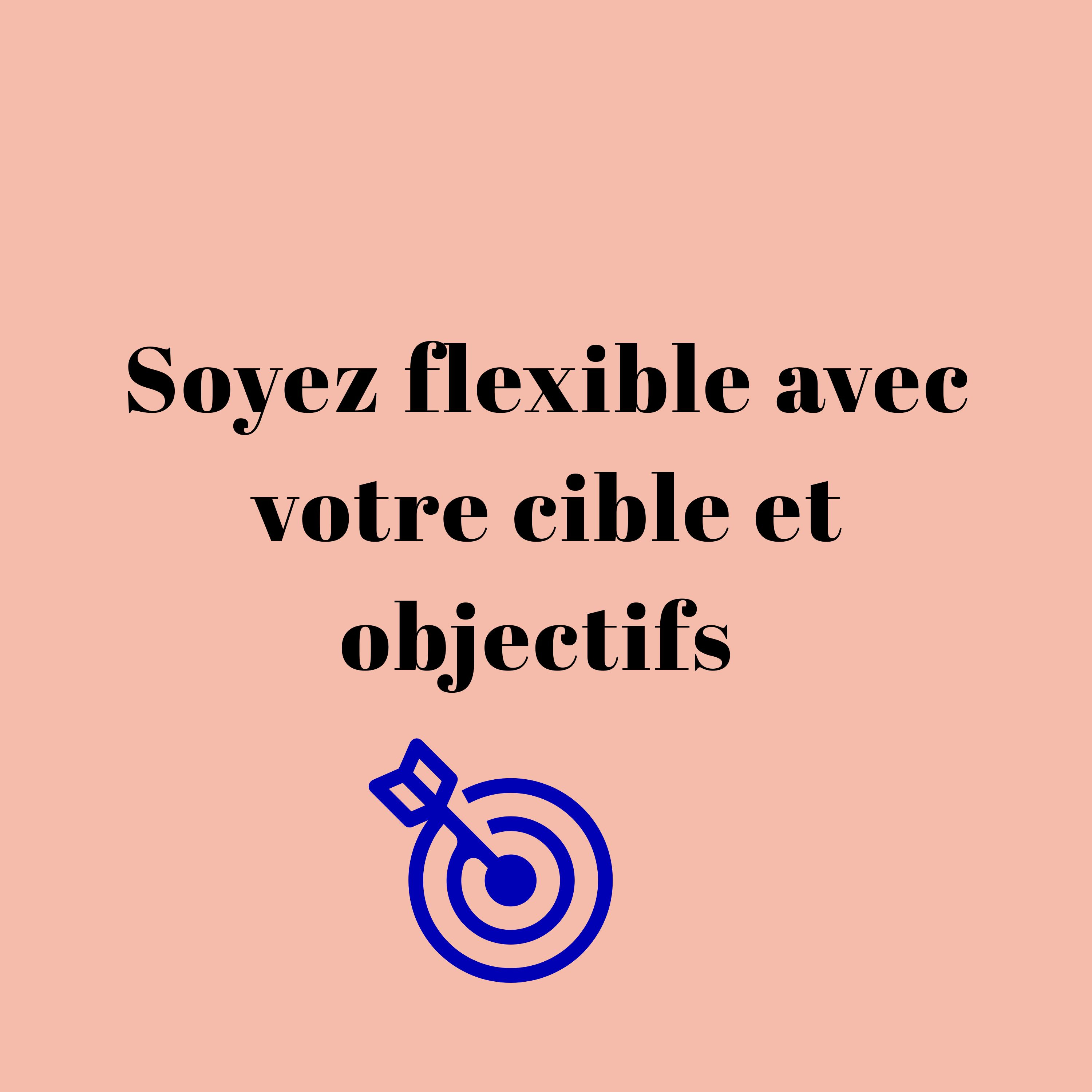 Soyez flexible avec votre cible et objectifs 