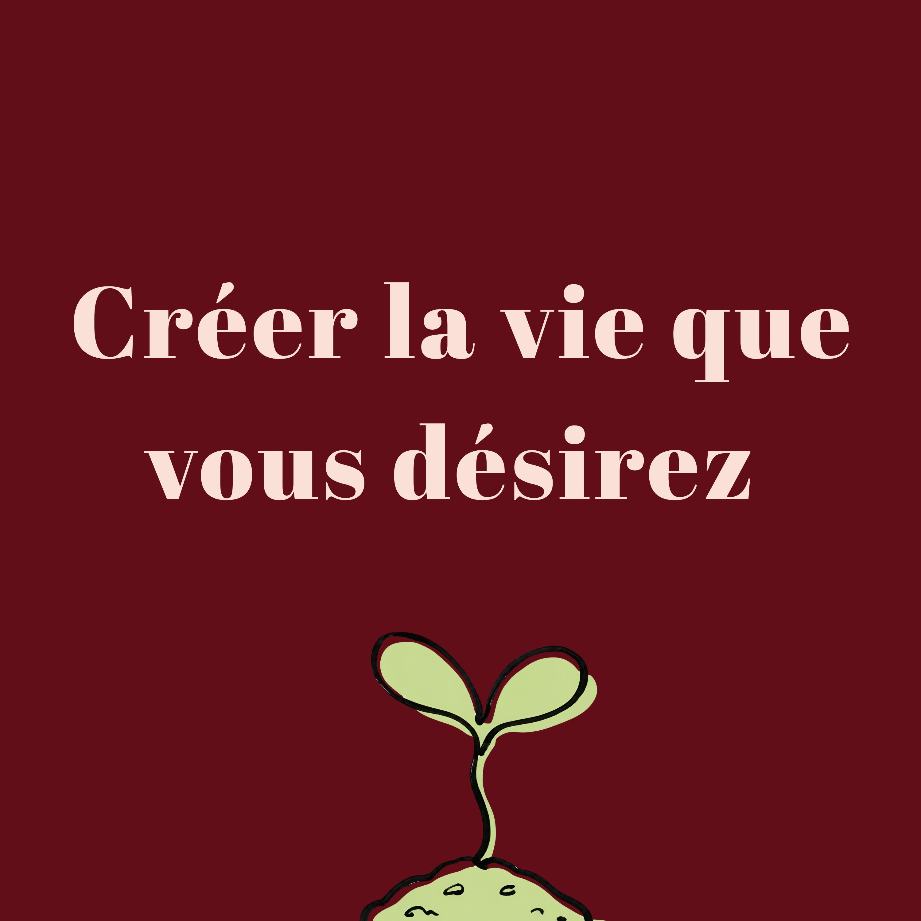 Créer la vie que vous désirez