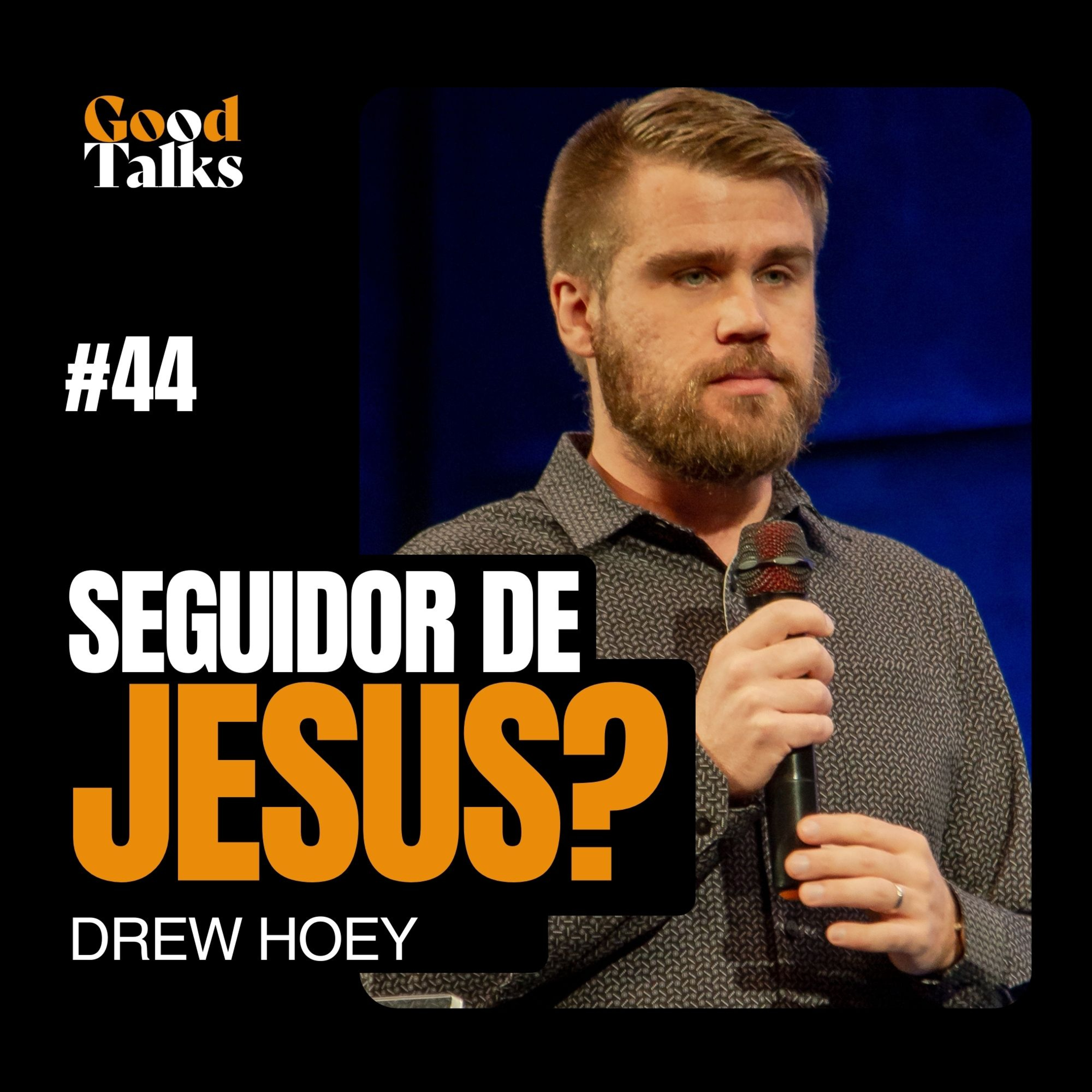 EU, SEGUIDOR DE JESUS? com Drew Hoey | Good Talks Podcast EP44