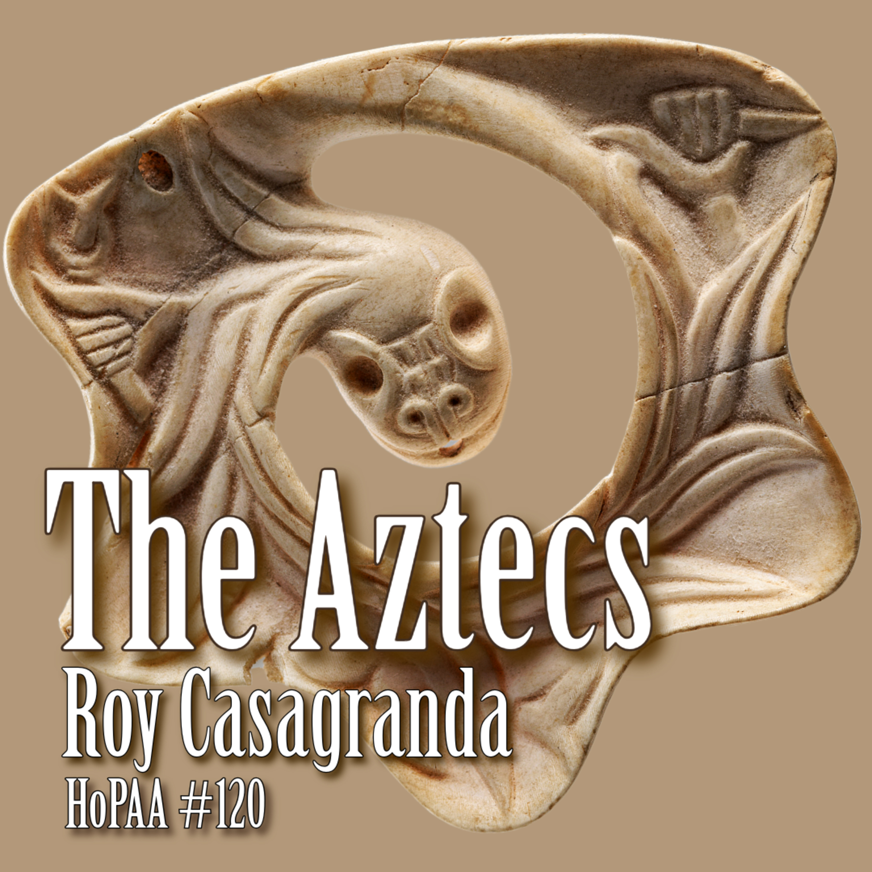 #120 - The Aztecs (Full Series): Roy Casagranda on the Mexíca, the Aztec and Mayan Religion, Human Sacrifice, the Spanish Conquest, and Christopher Columbus