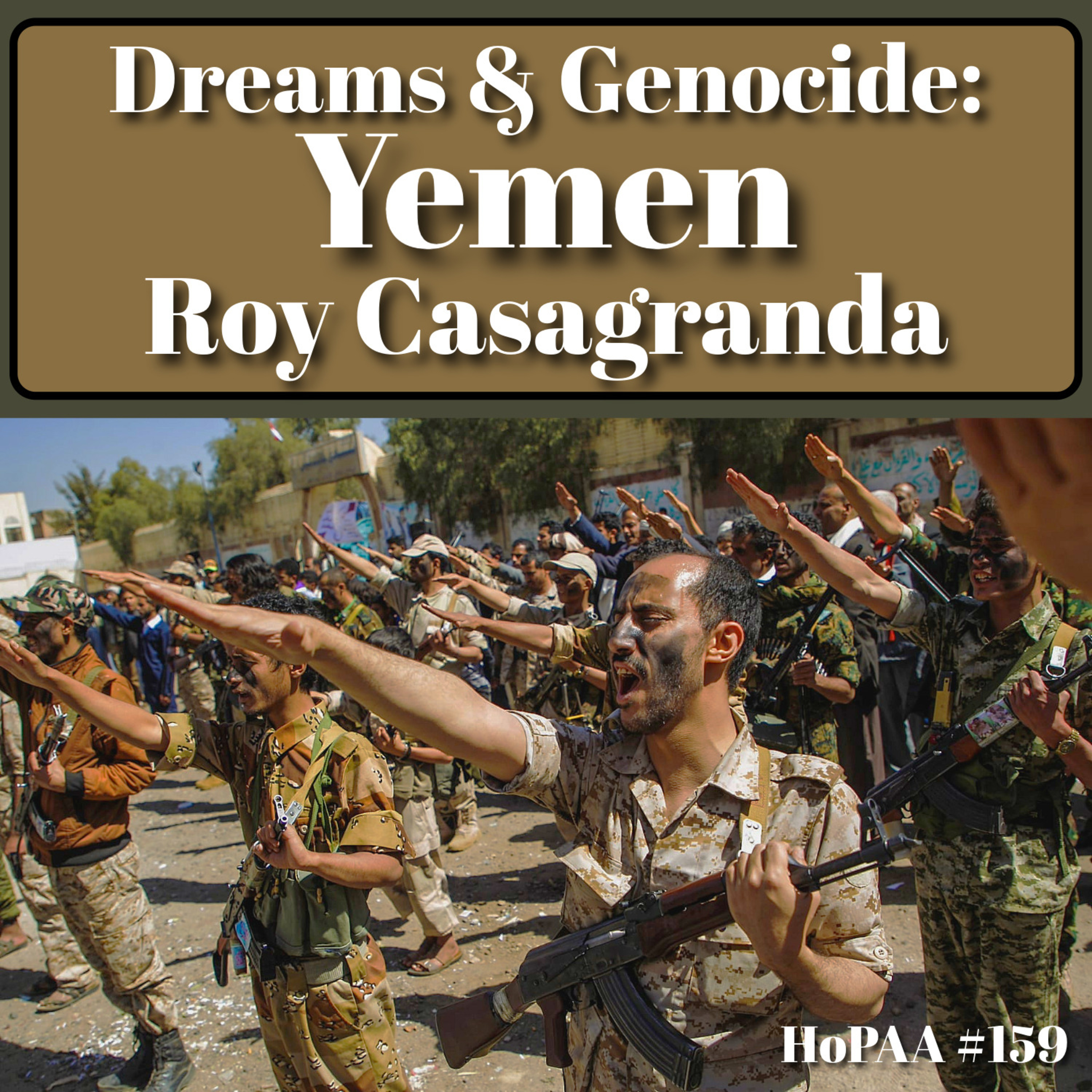 #159 - Roy Casagranda's Dreams and Genocide: Yemen, the United Arab Republic, Yemen's Civil War, the Arab-Israeli Conflict, Henry Kissinger, Houthi Revolutionaries, Climate Change, and the Arab Spring