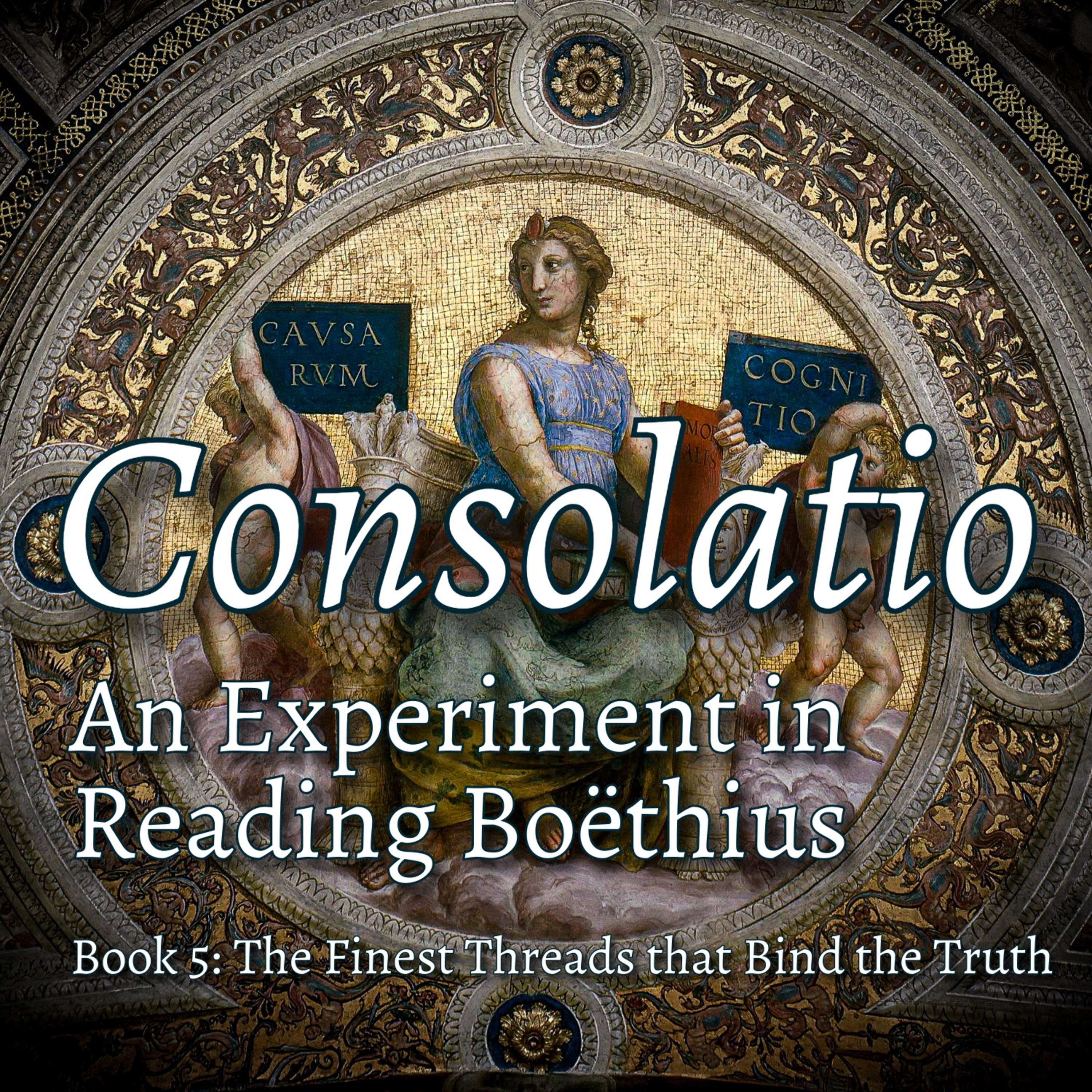 Consolatio #6: The Finest Threads that Bind the Truth - Book 5 of the Consolation of Philosophy on Free Will, Higher Intelligence, History and Eternity, Hope's Epitaph