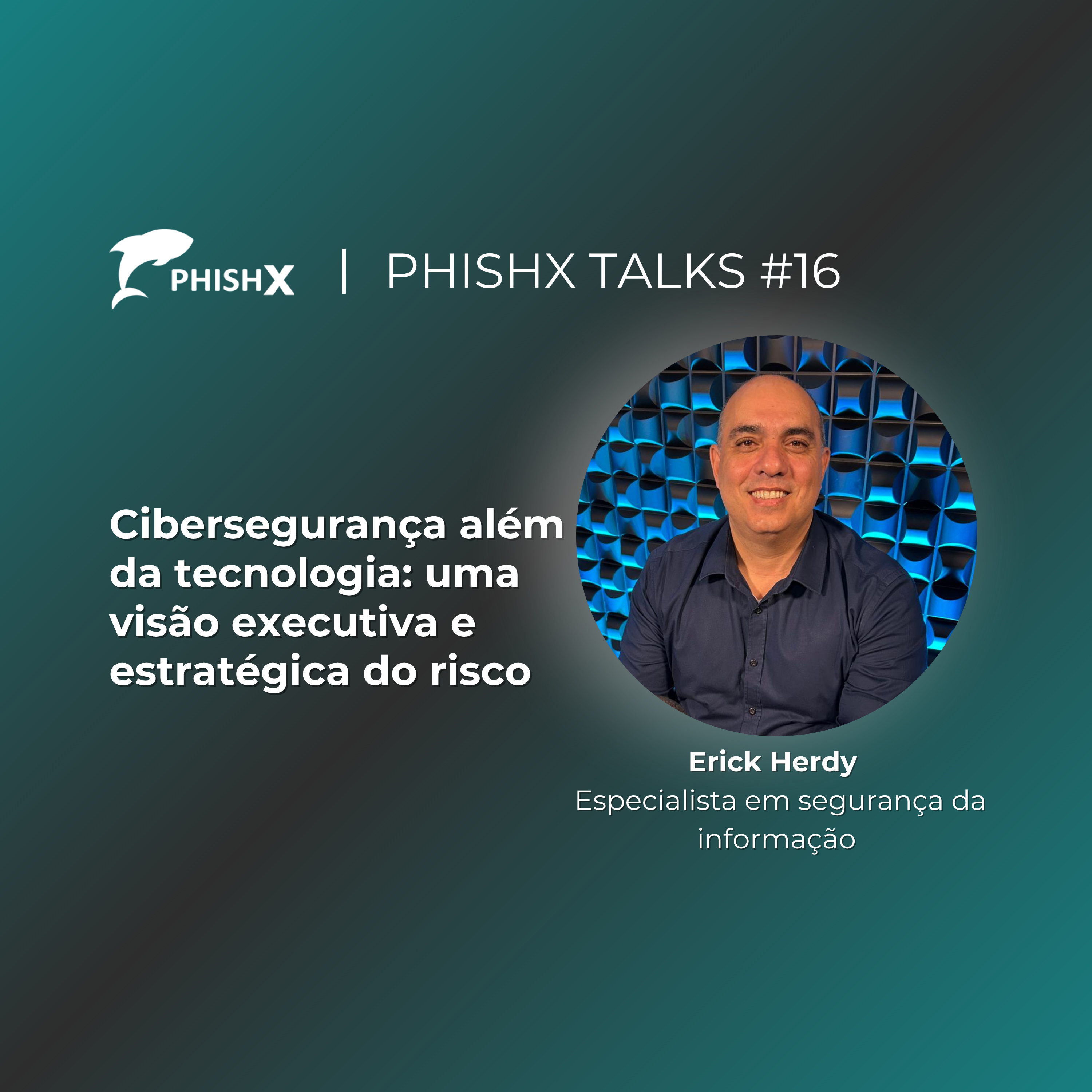 PhishX Talks#16: Cibersegurança além da tecnologia: uma visão executiva e estratégica do risco episode artwork