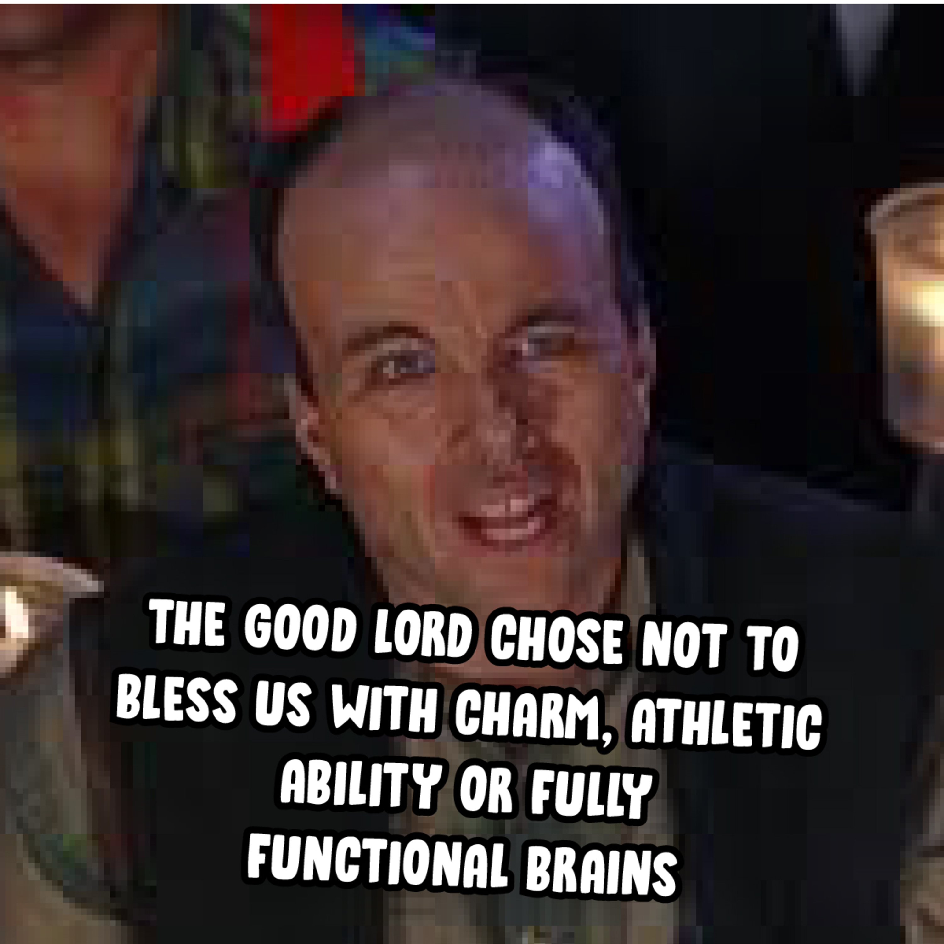 The Good Lord Chose Not to Bless Us with Charm, Athletic Ability or Fully Functional Brains episode artwork
