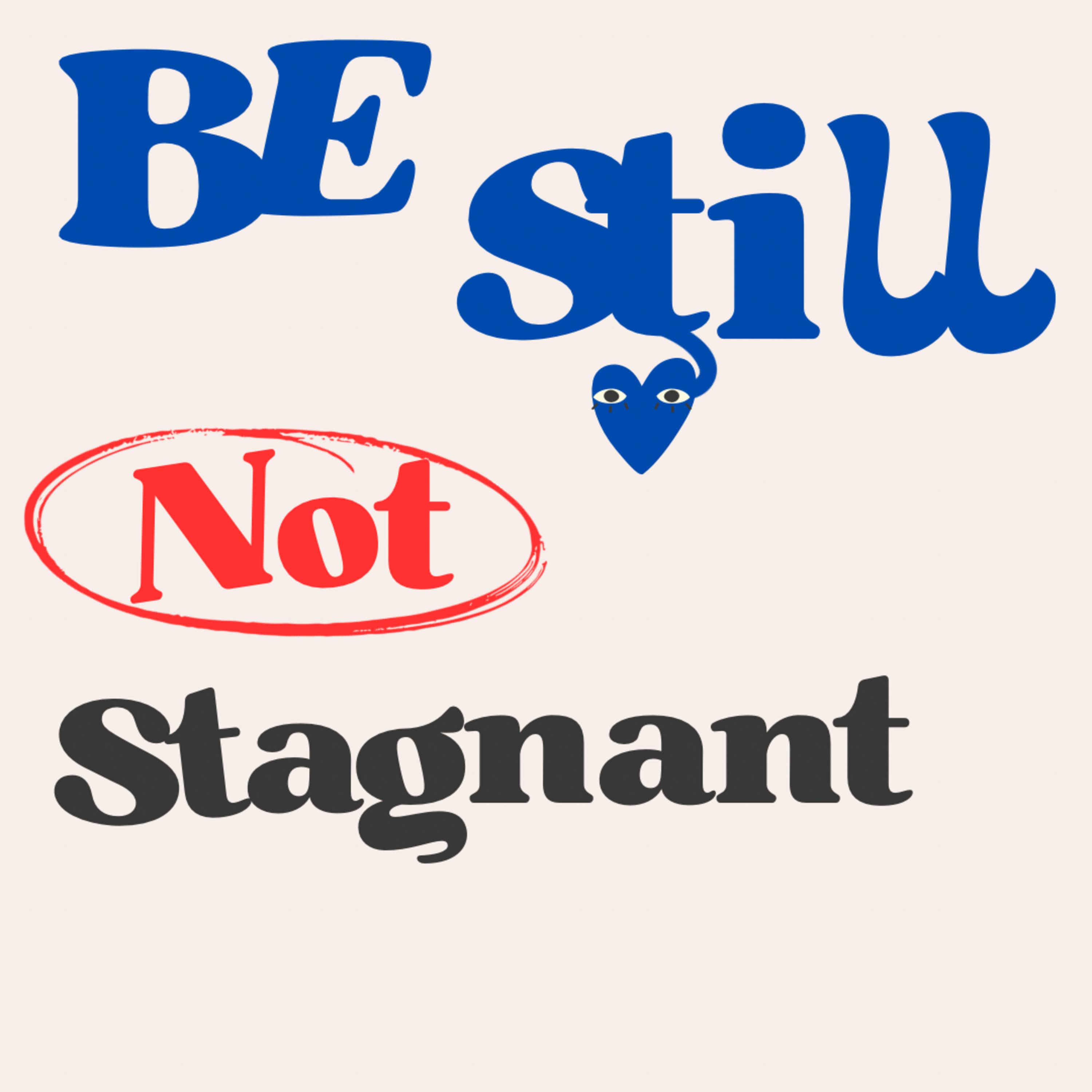 BE STILL, NOT STAGNANT