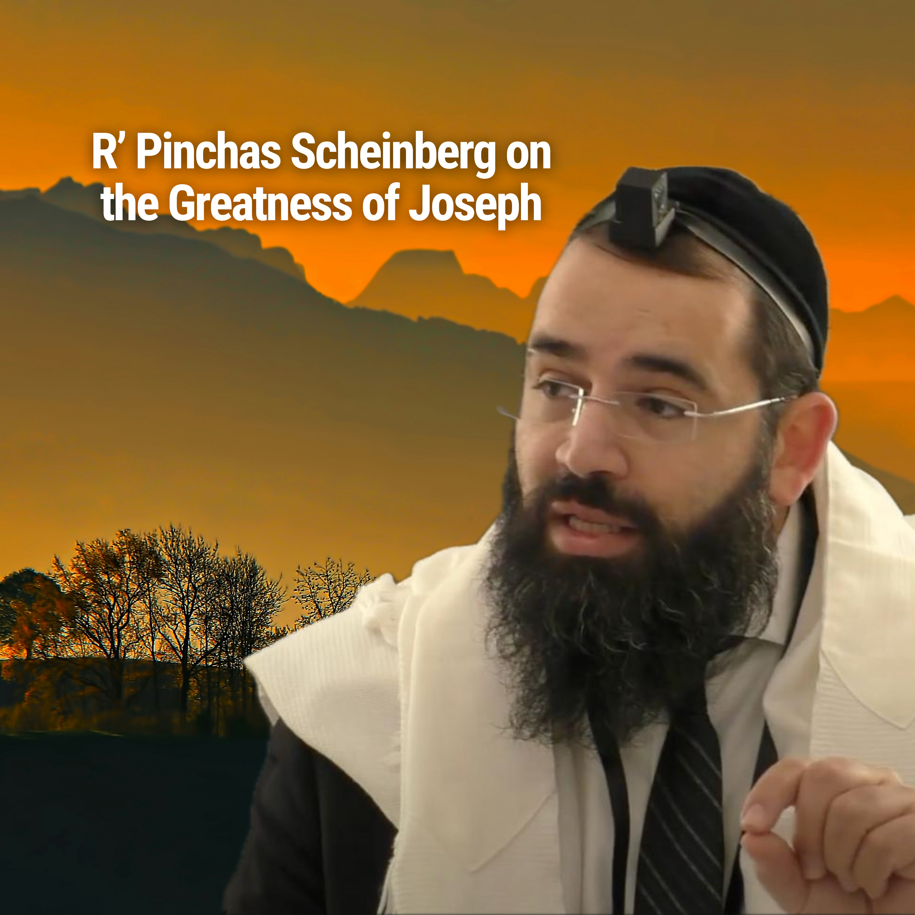 R’ Pinchas Scheinberg on the Greatness of Joseph - Parshat Vayeshev