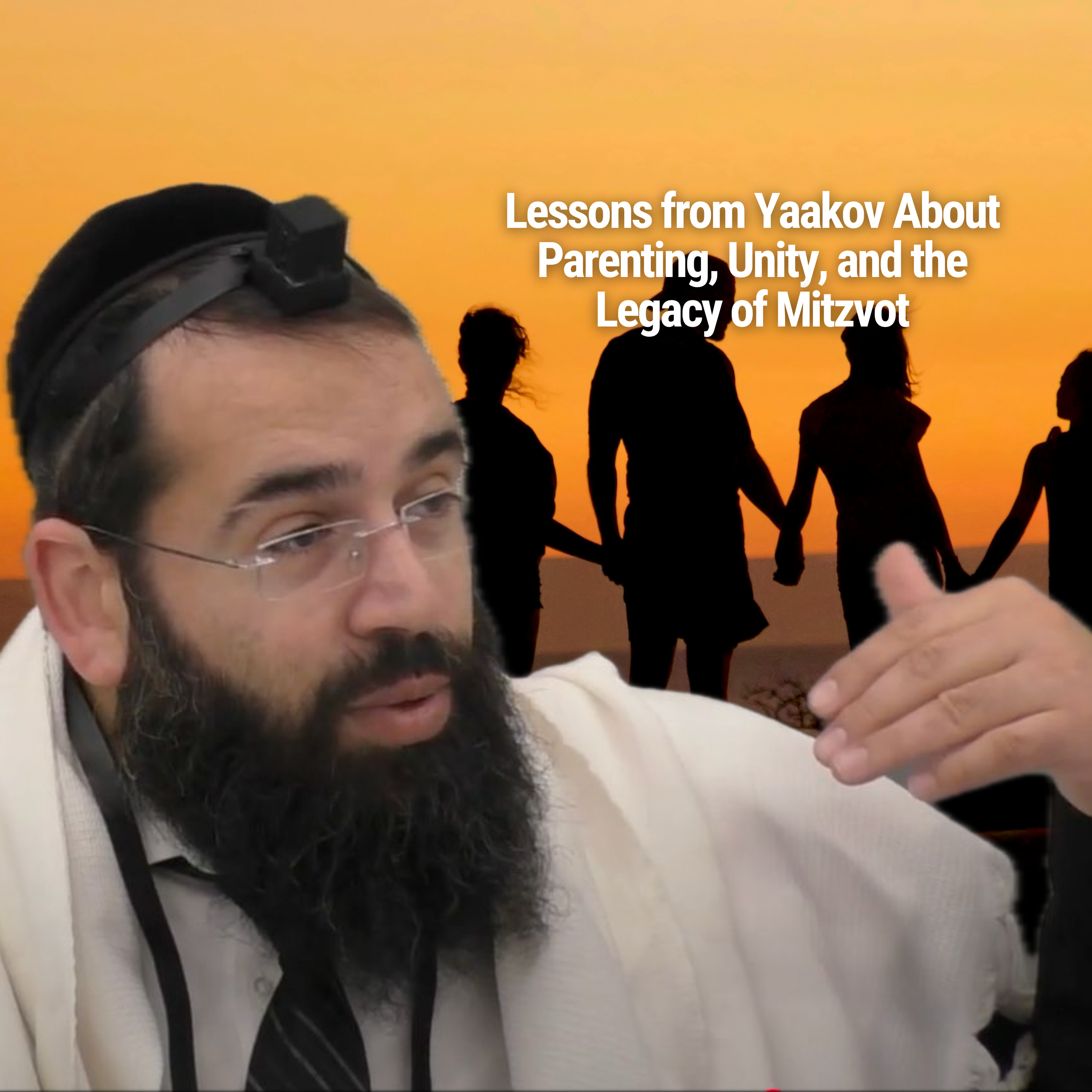Lessons from Yaakov About Parenting, Unity, and the Legacy of Mitzvot - Parshat Vayechi
