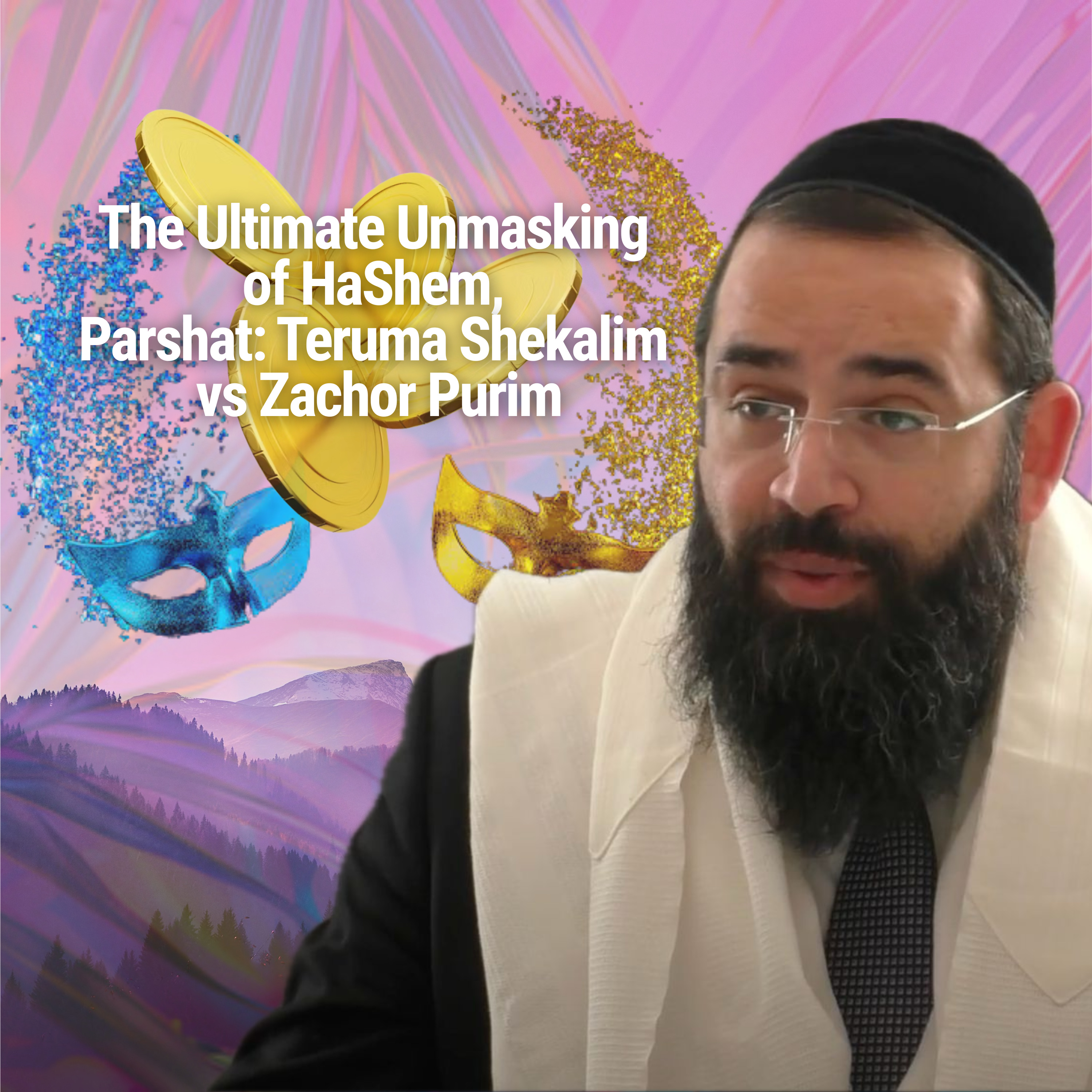 The Ultimate Unmasking of HaShem, Parshat: Teruma Shekalim vs Zachor Purim - Parshat Terumah