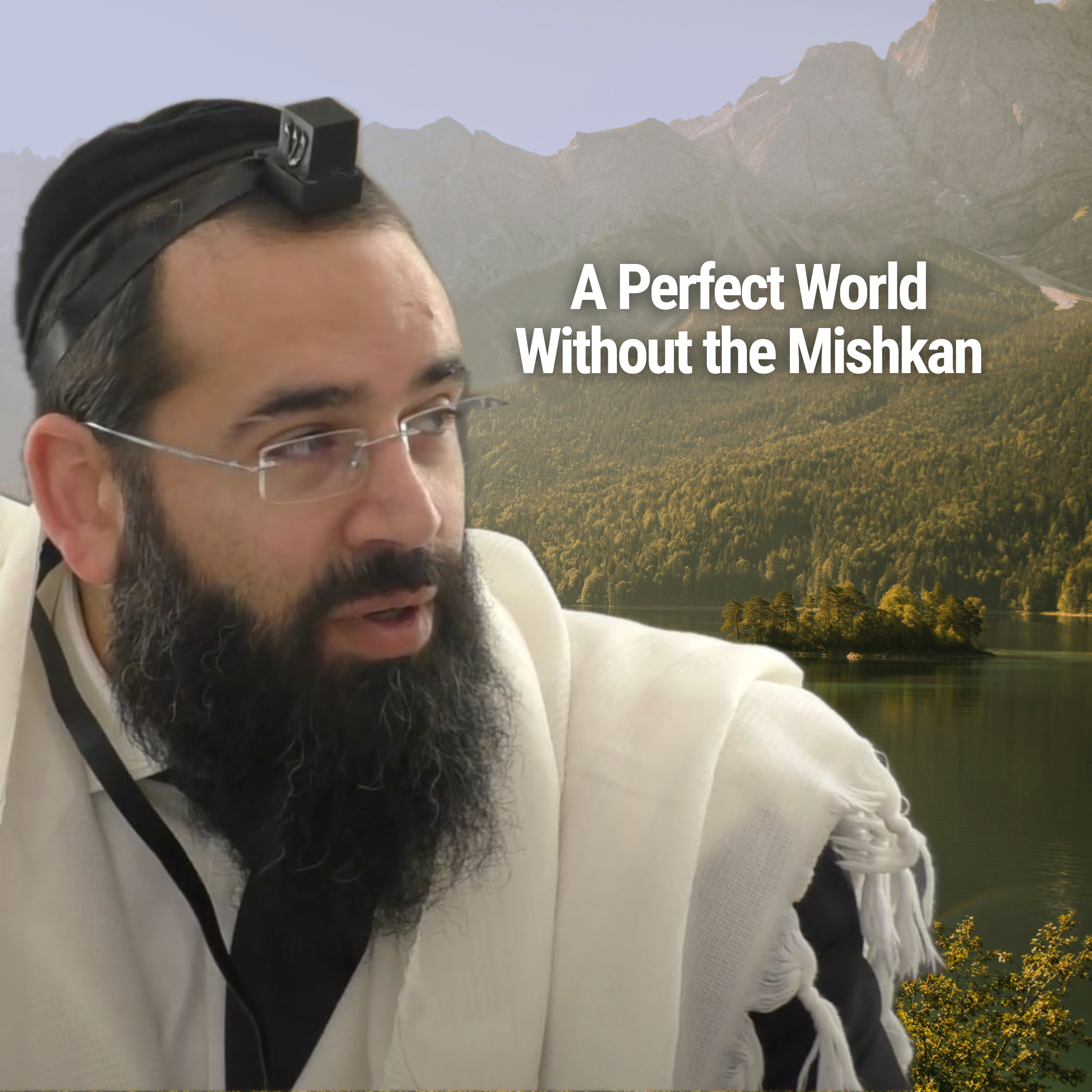 A Perfect World Without the Mishkan - Parshat Vayakhel