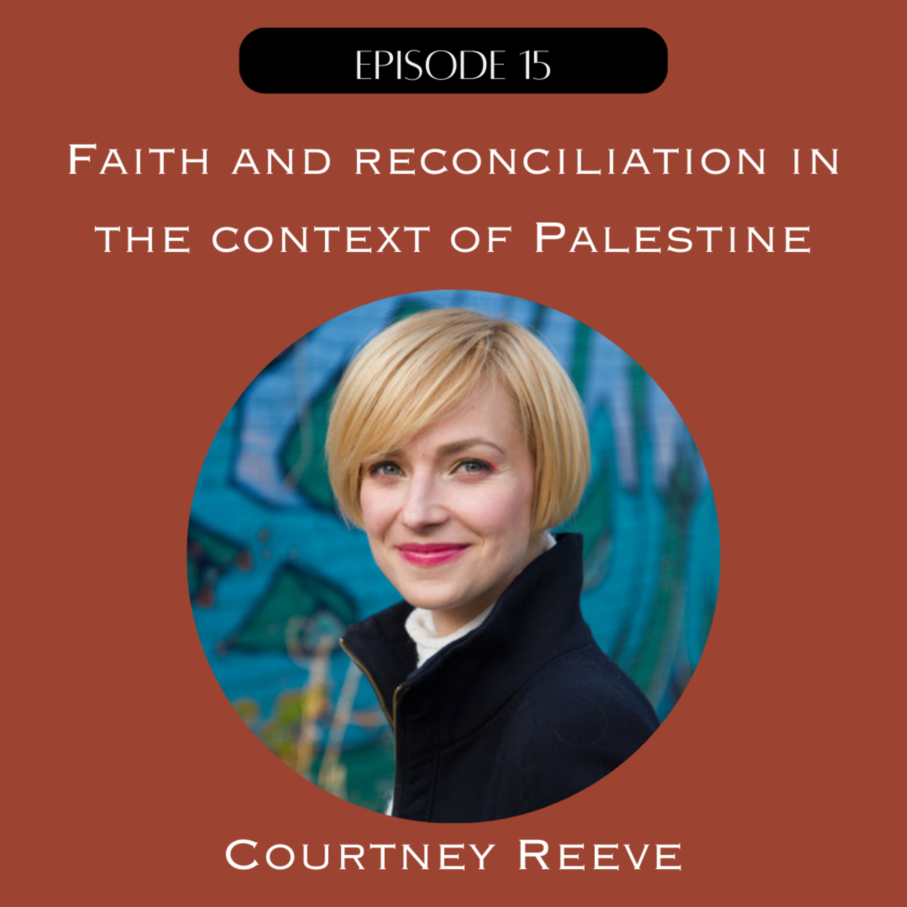 15. Faith and Reconciliation in the Context of Palestine with Courtney Reeve