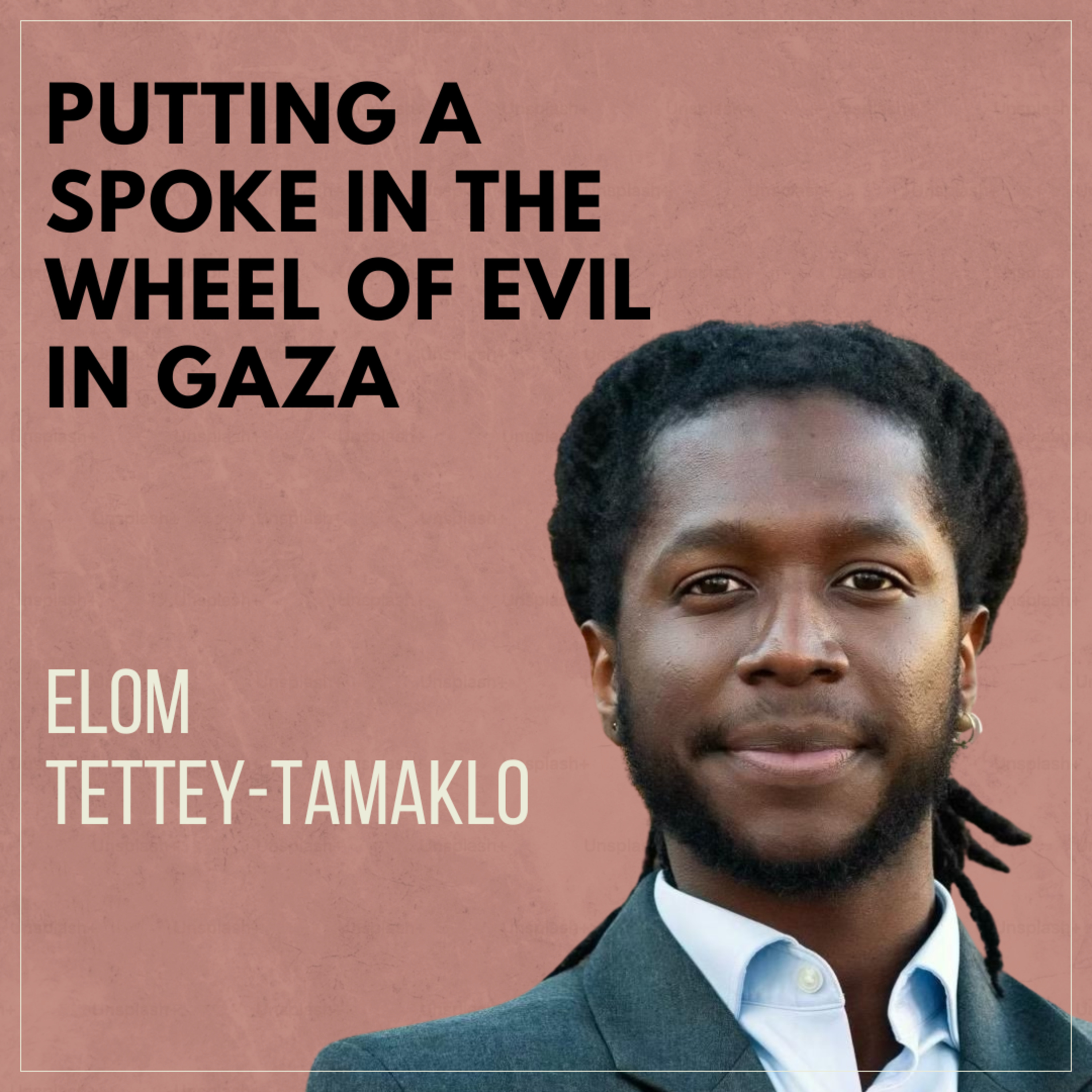 Putting a Spoke in the Wheel of Evil in Gaza with Elom Tettey-Tamaklo
