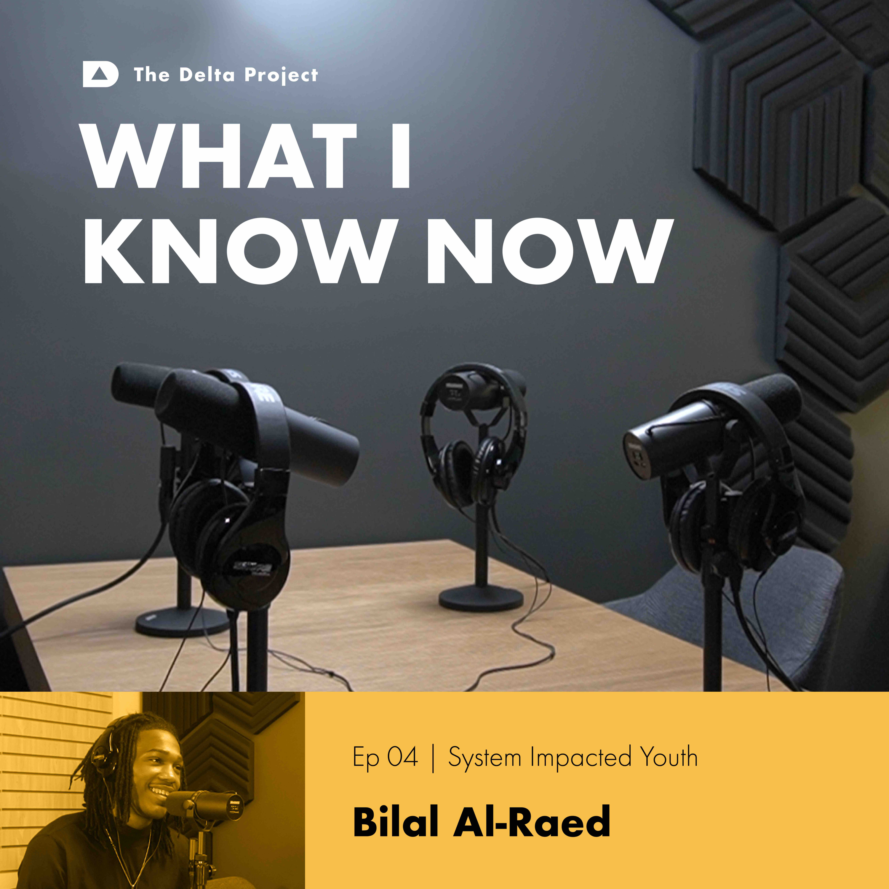 Episode 04: System Impacted Youth: Bilal Al-Raed || What I Know Now - A Delta Project Podcast episode artwork