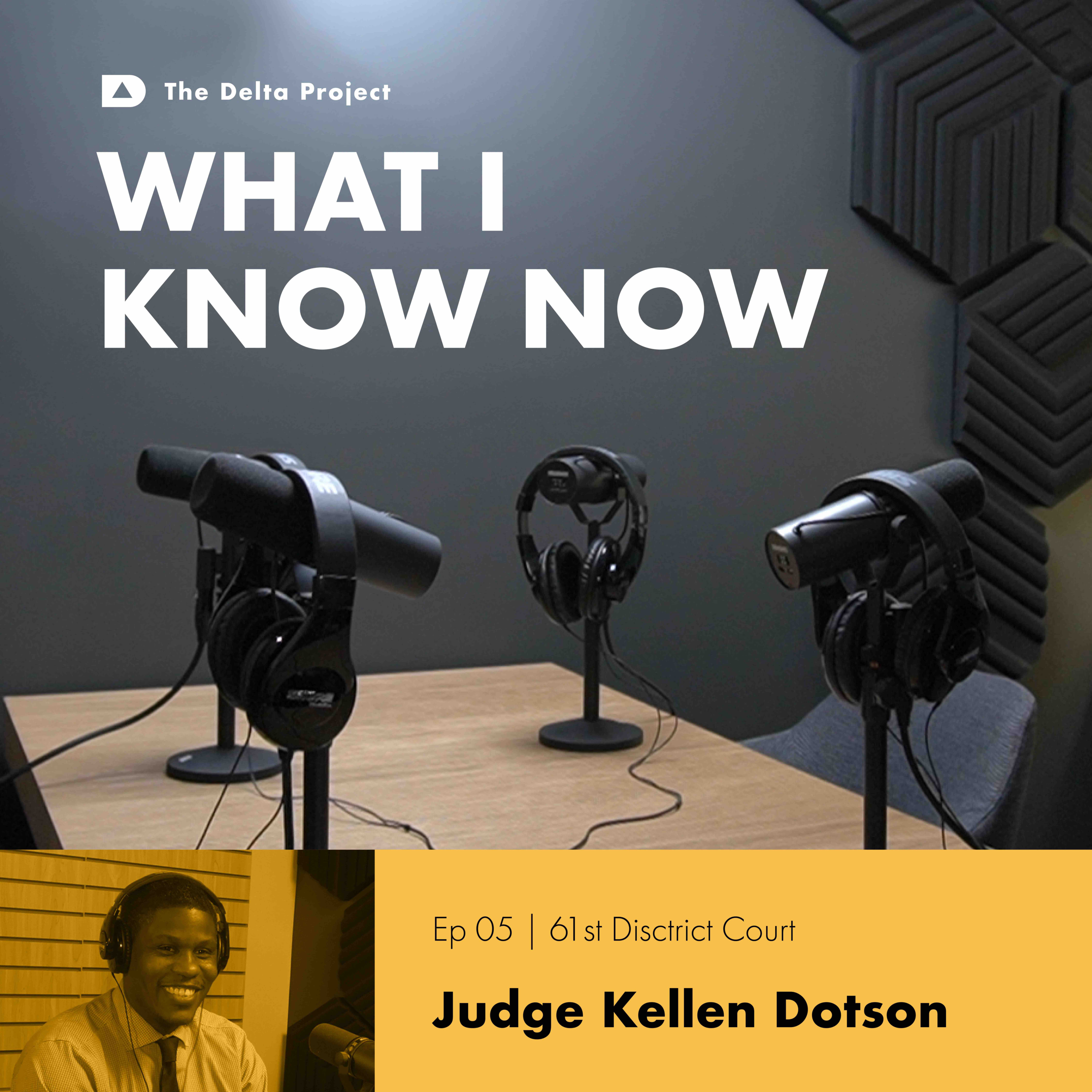 Episode 05: Judge Kellen Dotson: Embracing Compassion in the Courtroom || What I Know Now - A Delta Project Podcast  episode artwork