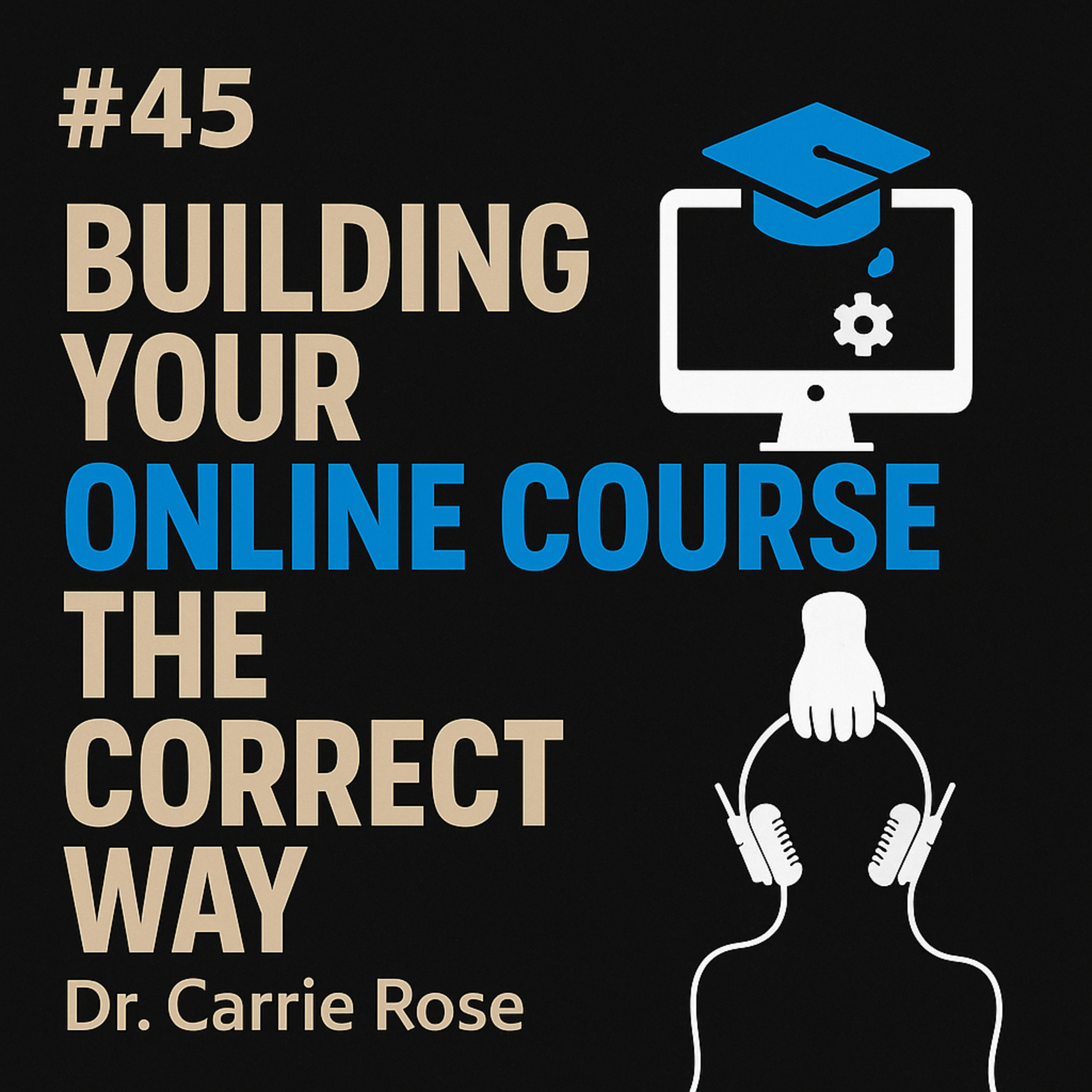 #45 Building Your Online Course the Correct Way - Dr. Carrie Rose