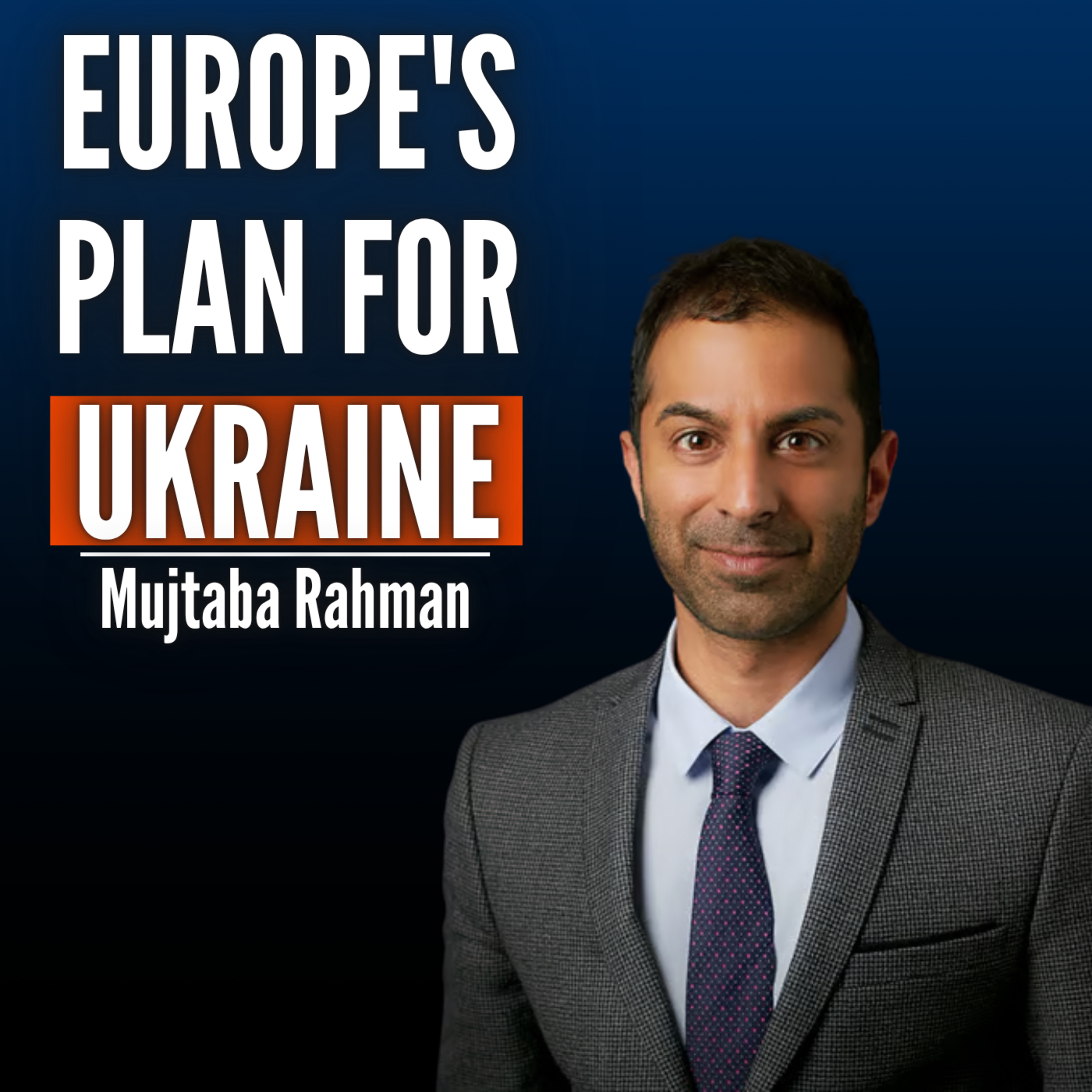 #63 Mujtaba Rahman: Europe’s Leaders See Trump As Predatory and Destructive. This Is Their Plan for Ukraine