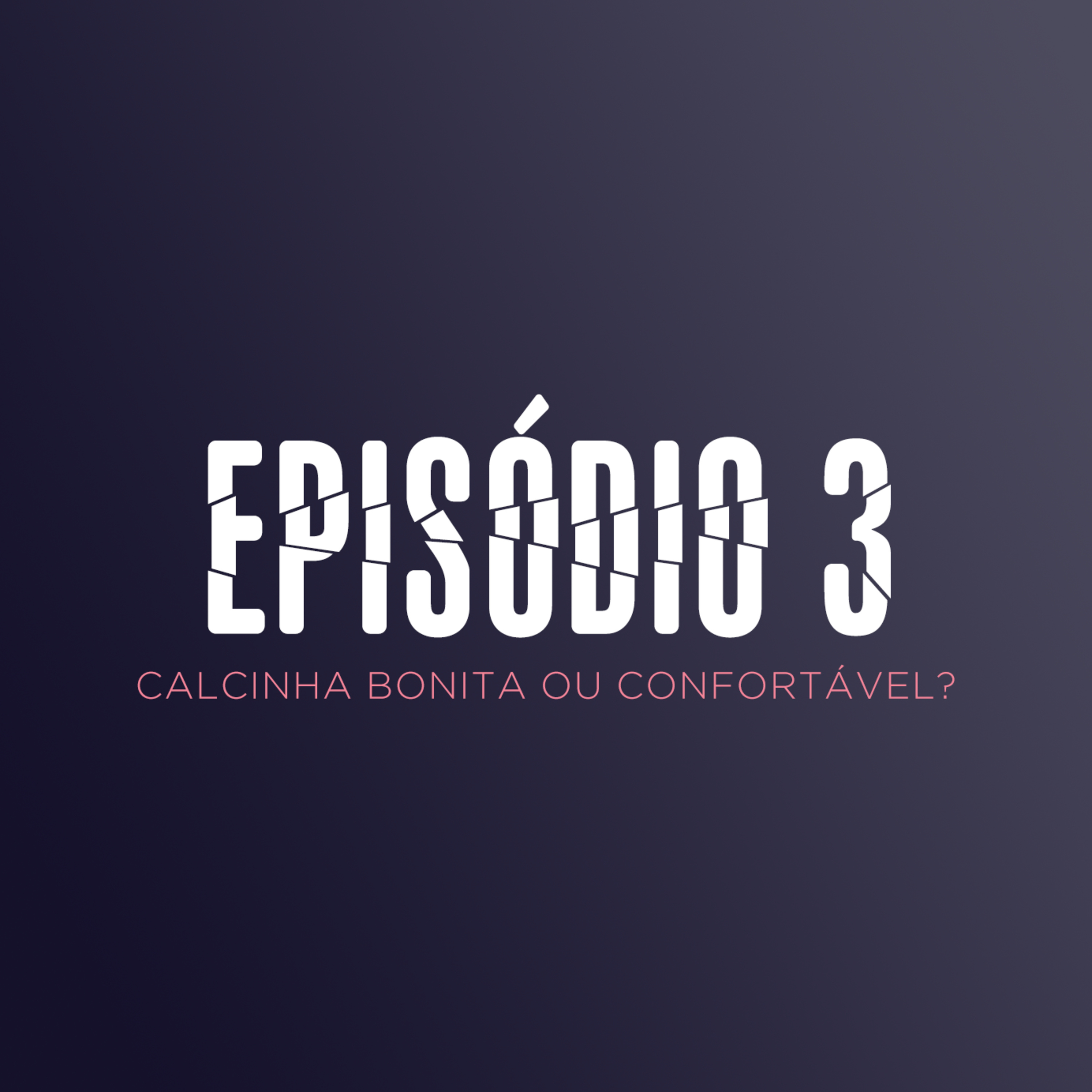 EP 3 - CALCINHA BONITA OU CONFORTÁVEL? episode artwork