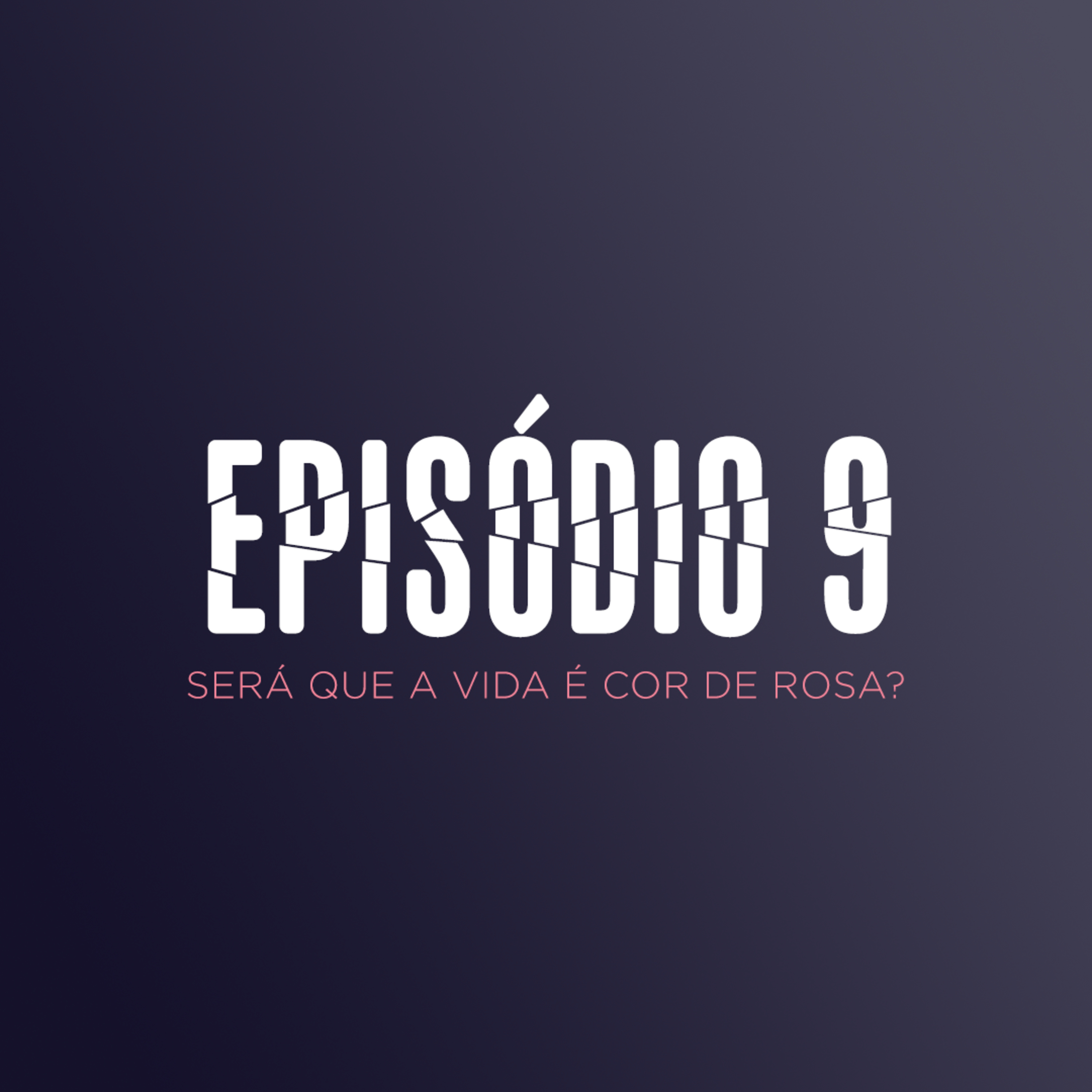 EP 9 - SERÁ QUE A VIDA É COR DE ROSA? episode artwork