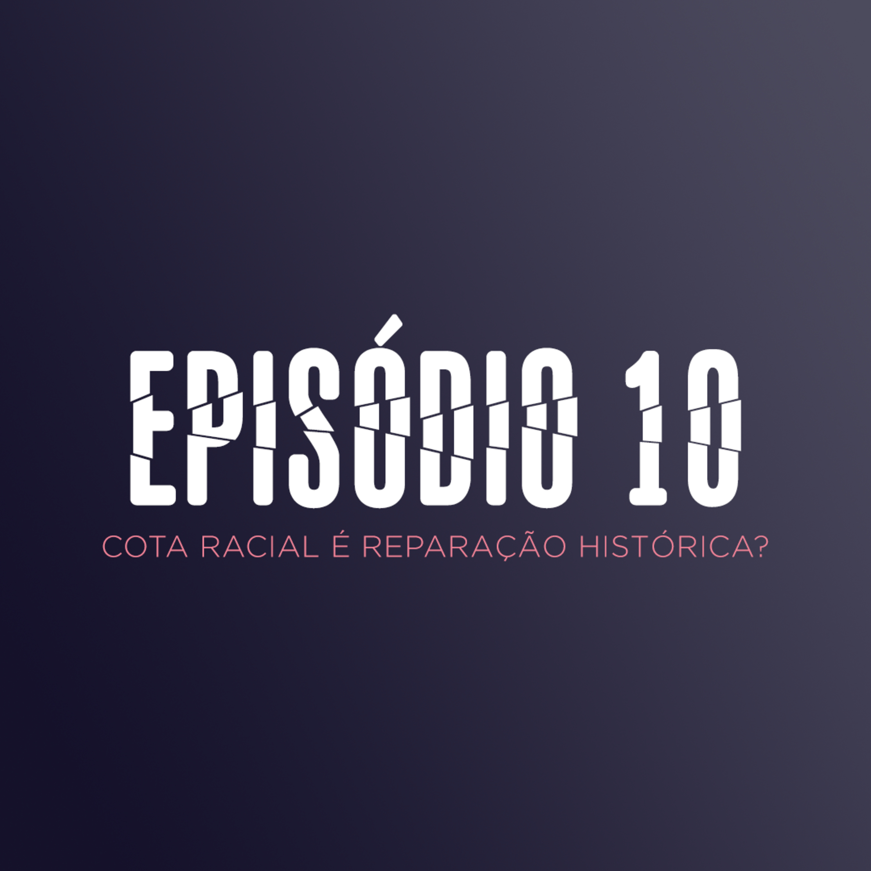 EP 10 - COTA RACIAL É REPARAÇÃO HISTÓRICA? episode artwork