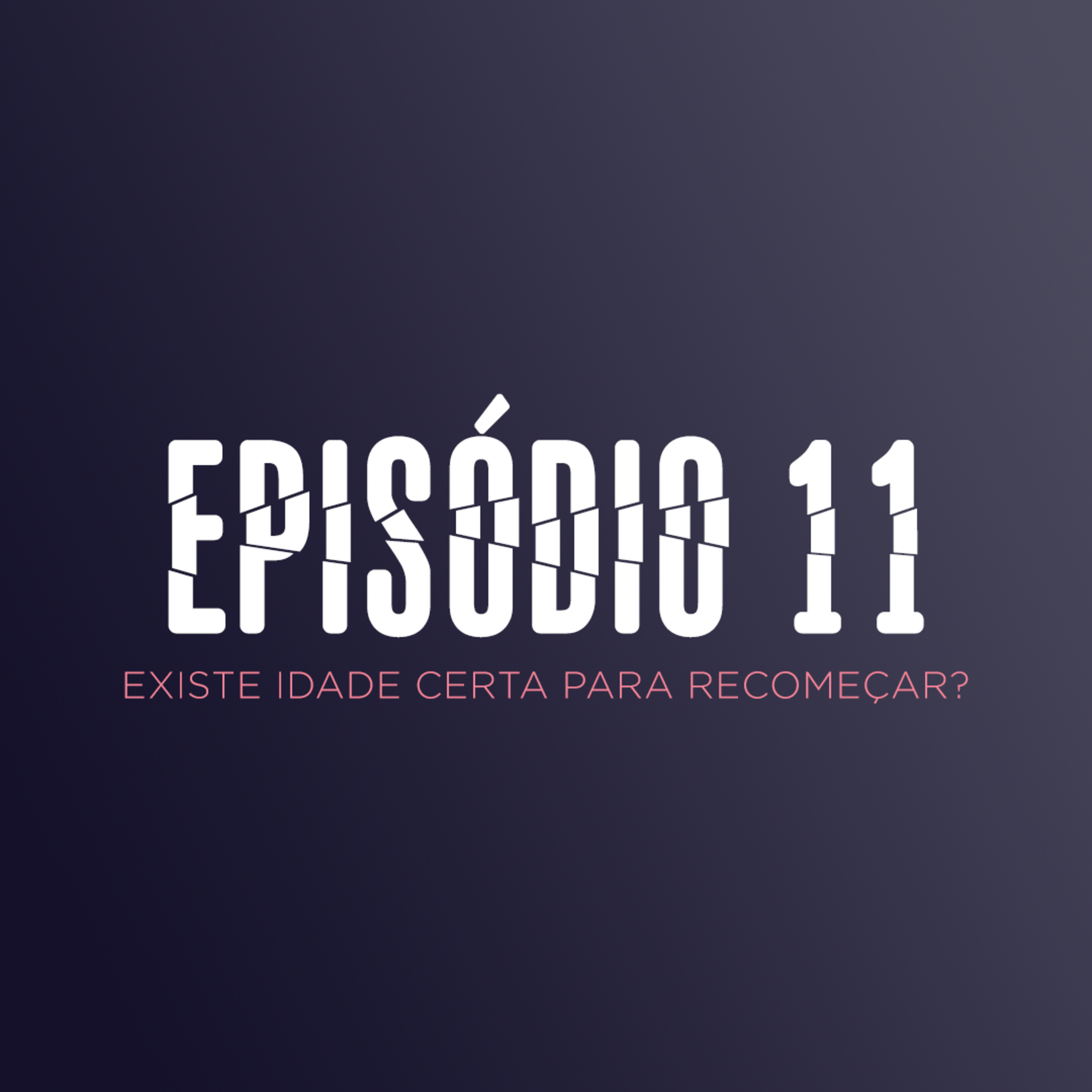 EP 11 (O ÚLTIMO DA TEMPORADA) - EXISTE IDADE CERTA PARA RECOMEÇAR? episode artwork