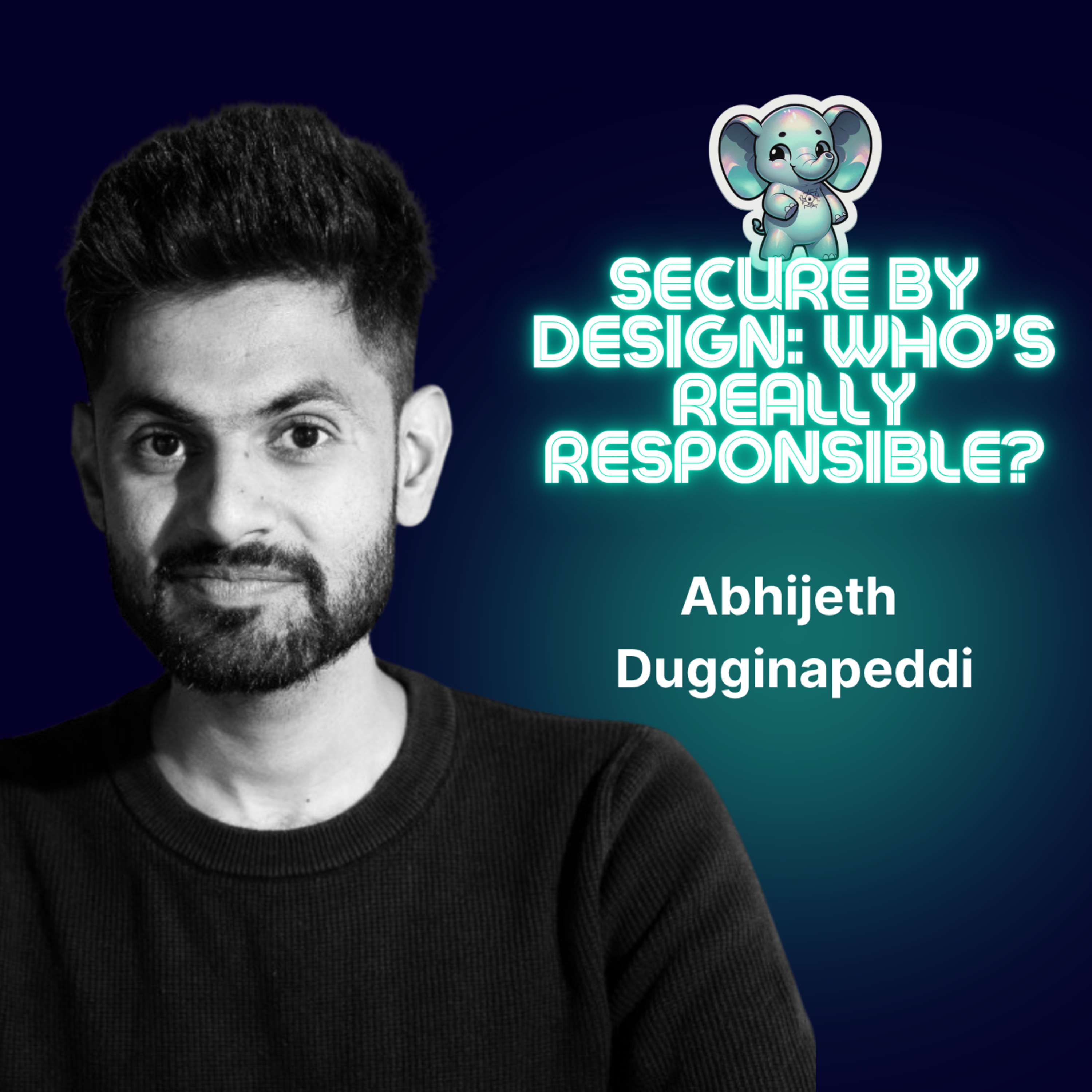 Secure by Design: Who’s Really Responsible? with Abhijeth Dugginapeddi