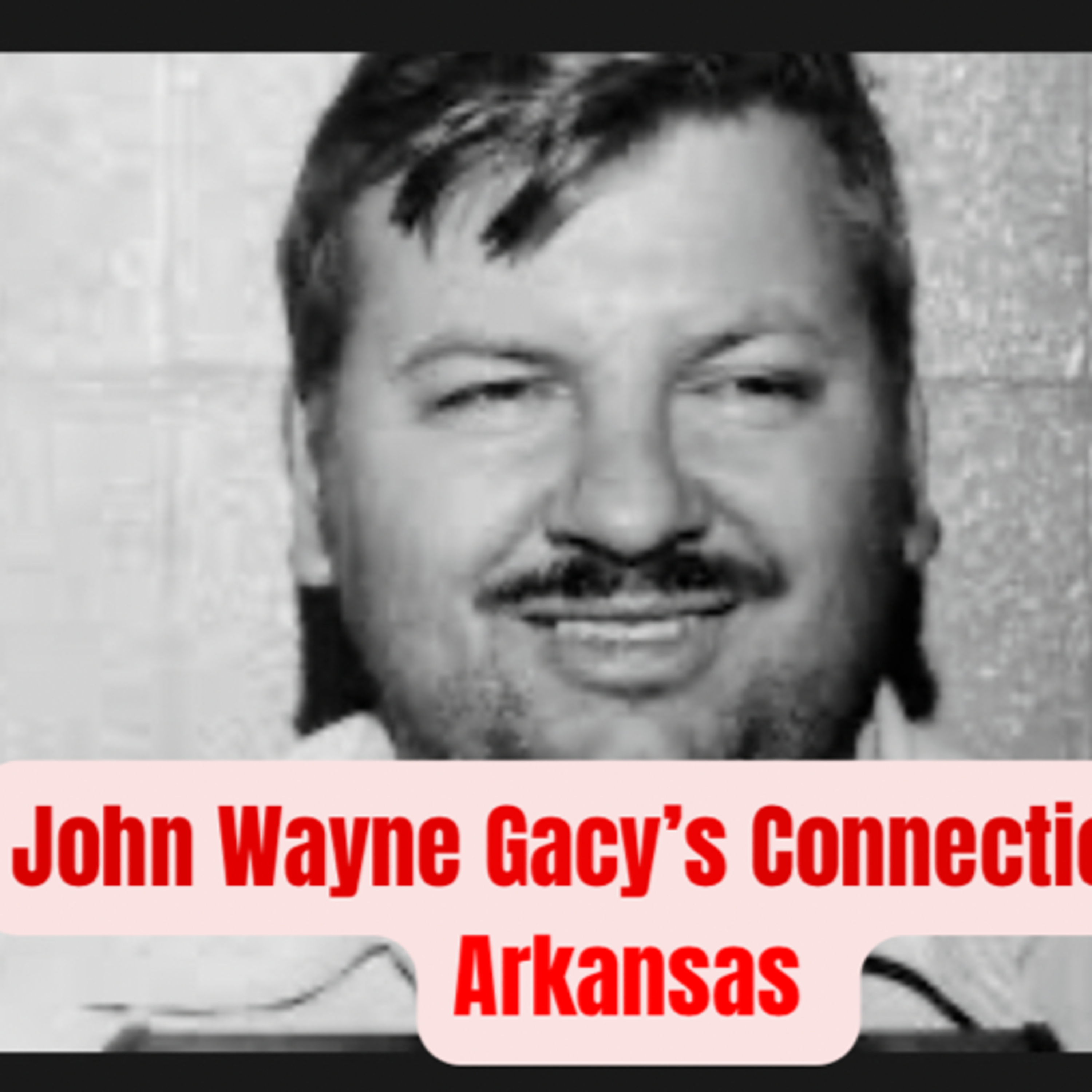 Episode 73: John Wayne Gacy's Connection to Arkansas Part 1