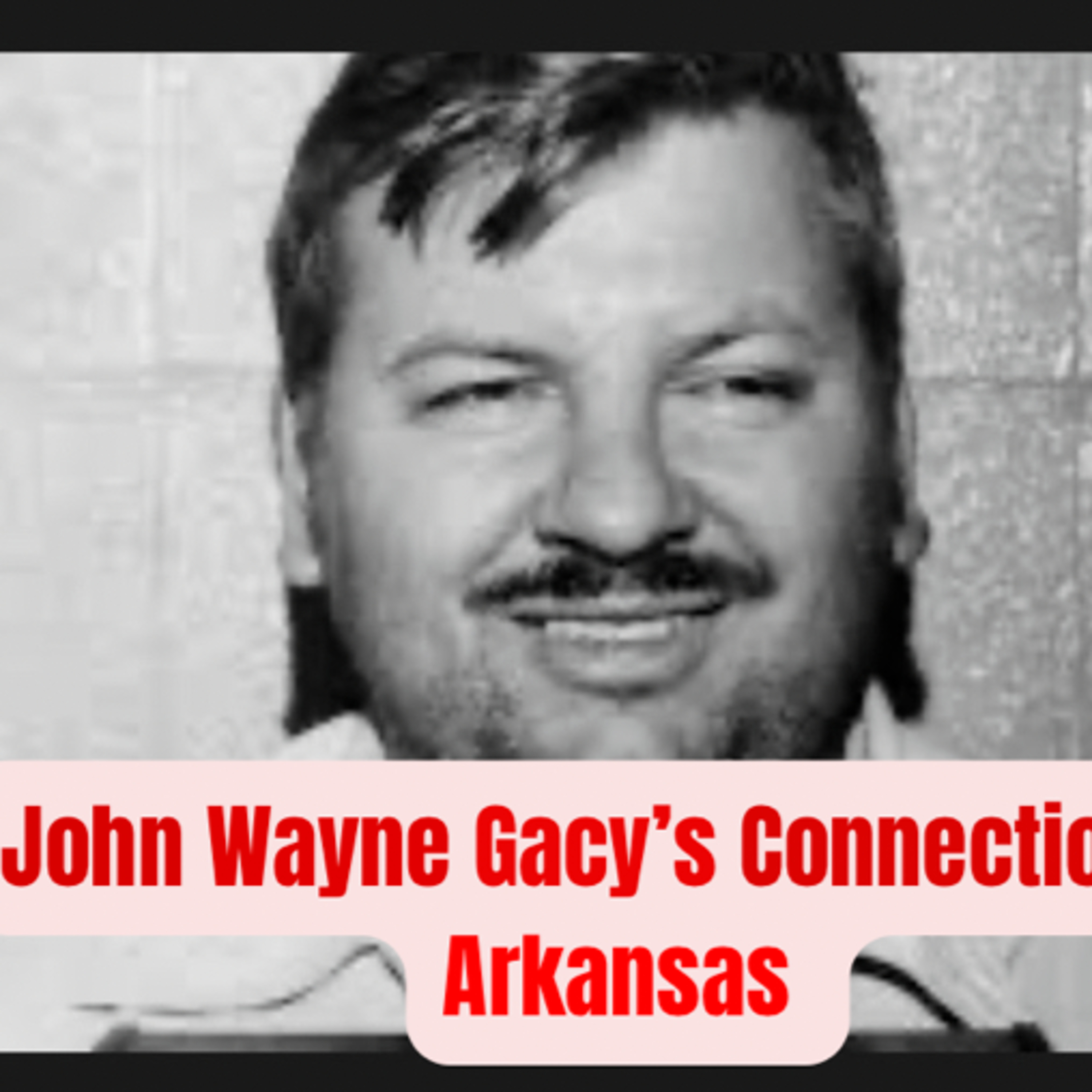 Episode 74: John Wayne Gacy's Connection to Arkansas (Part 2)