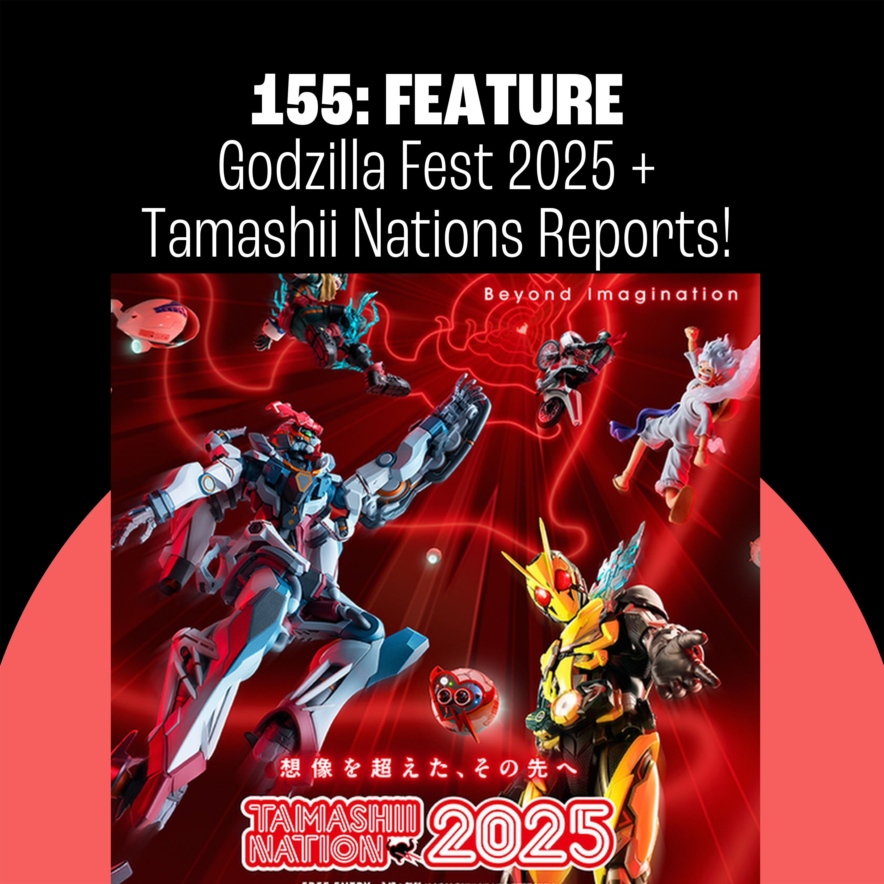 155: Godzilla Fest and Tamashii Nations 2025 Reports!