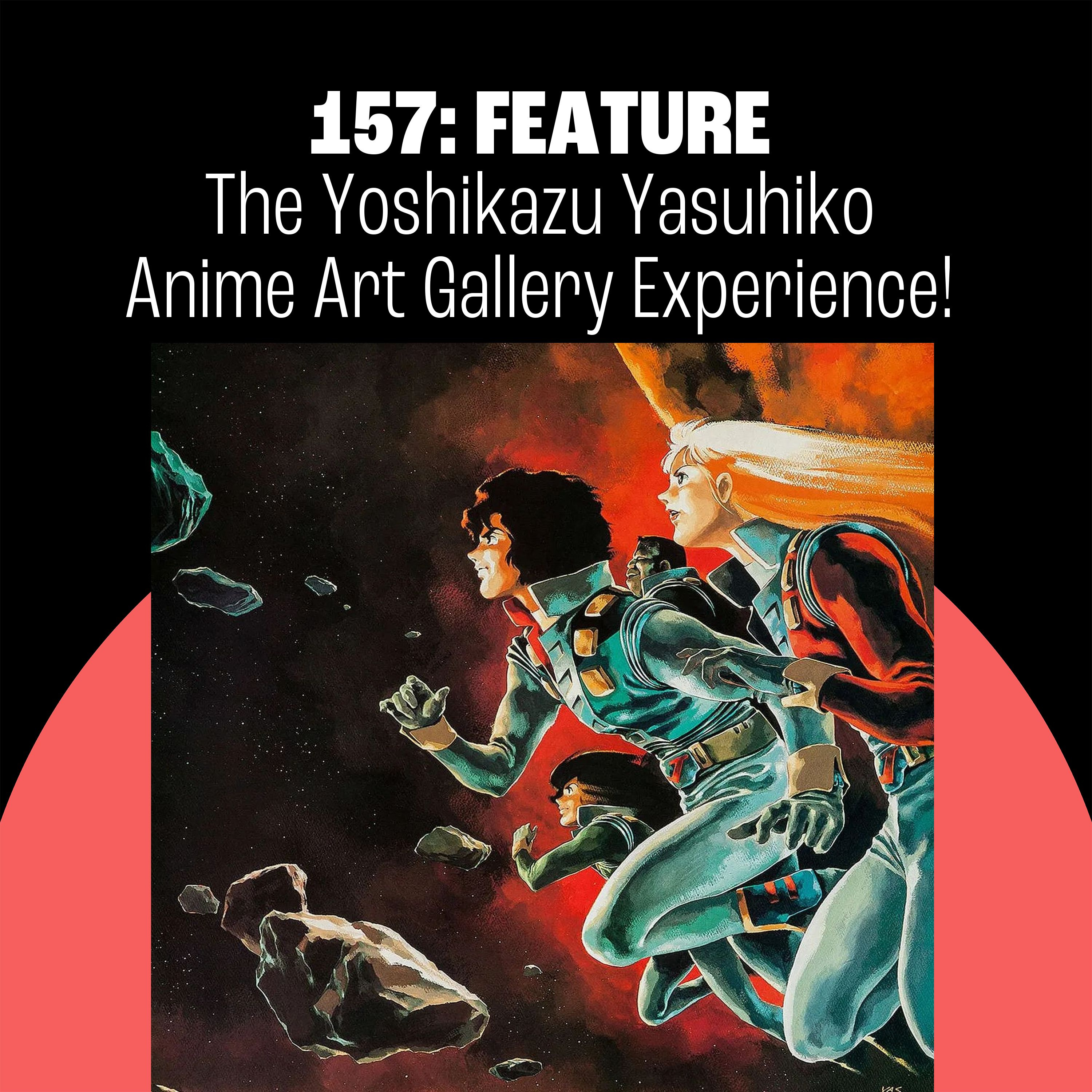 157: The Yoshikazu Yasuhiko Anime Art Gallery Experience!