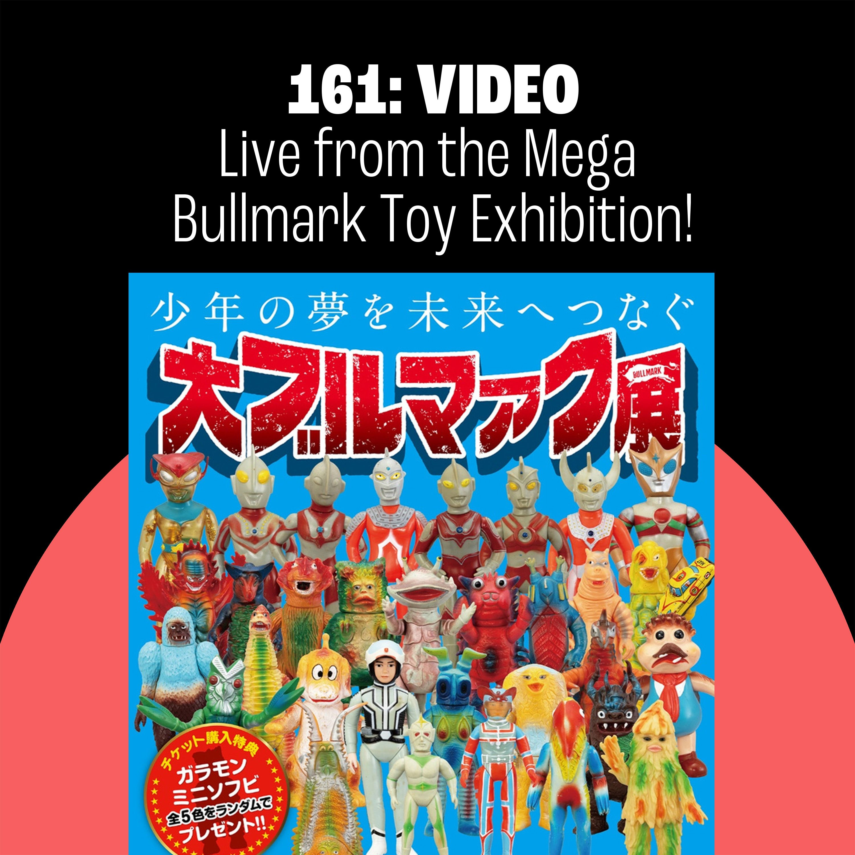 Pure TokyoScope Podcast 161: (Video) Live From the MEGA BULLMARK TOY EXHIBITION!