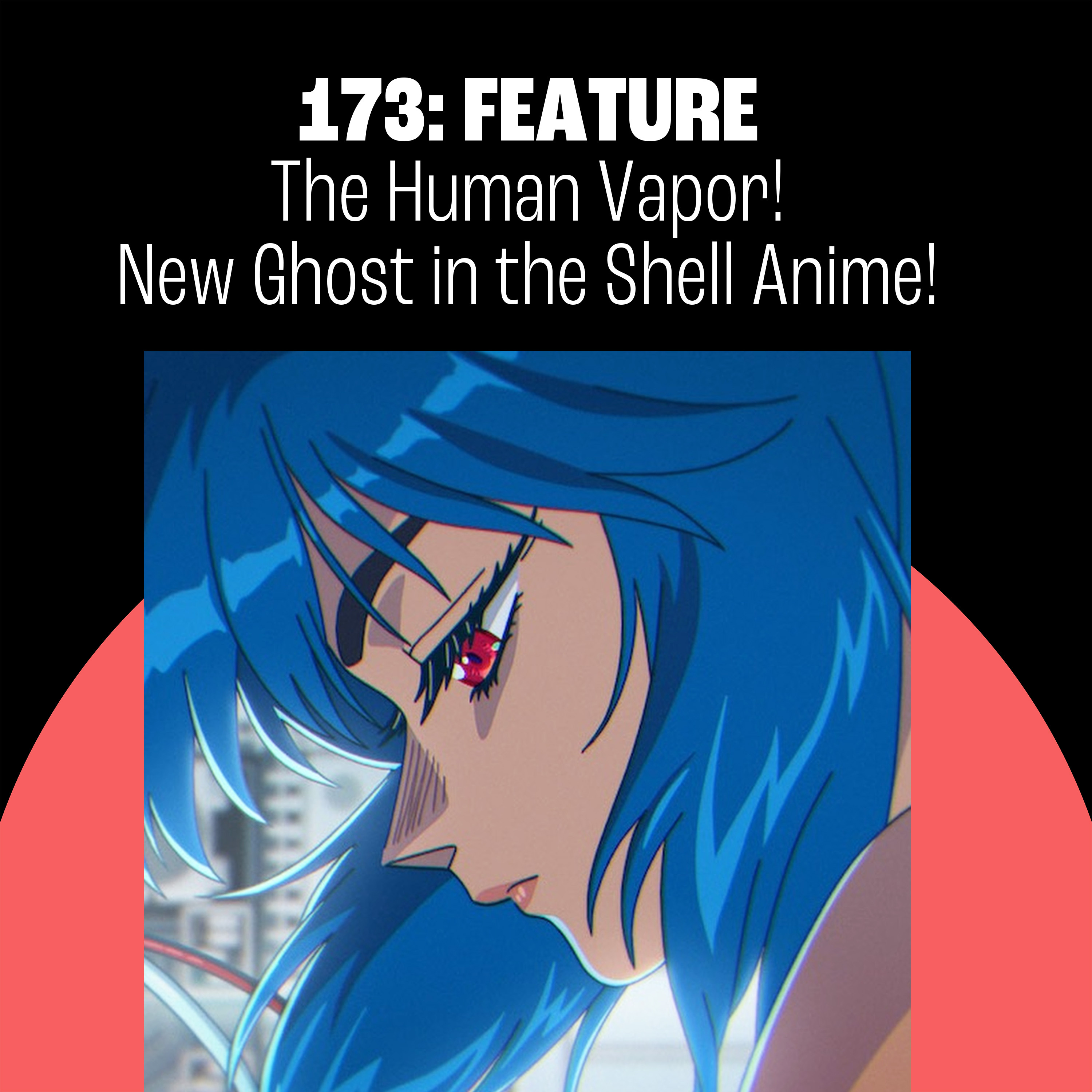 173: The Human Vapor! New Ghost in the Shell Anime! Totally Insane Toy Collections!