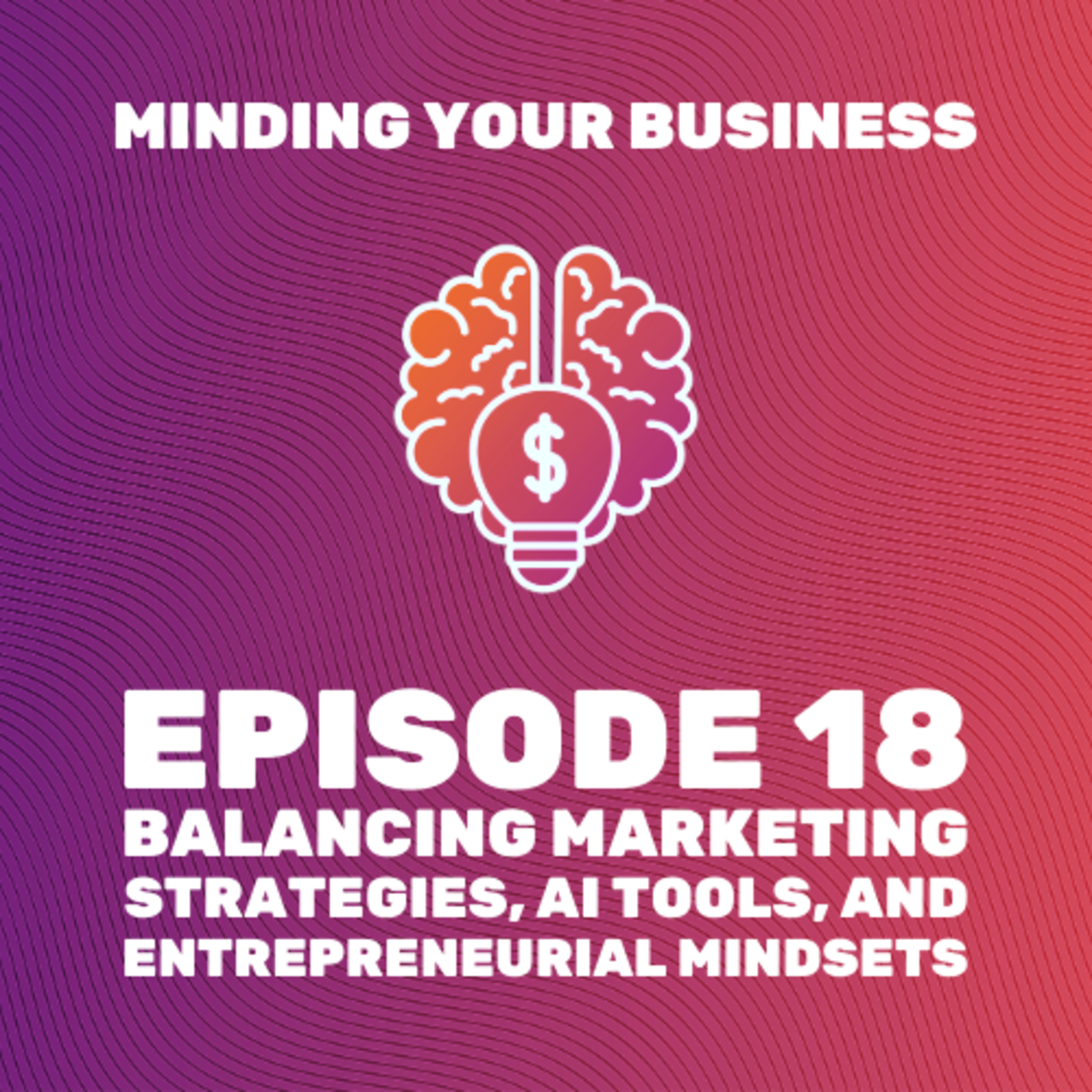 Episode 18: Balancing Marketing Strategies, AI Tools, and Entrepreneurial Mindsets