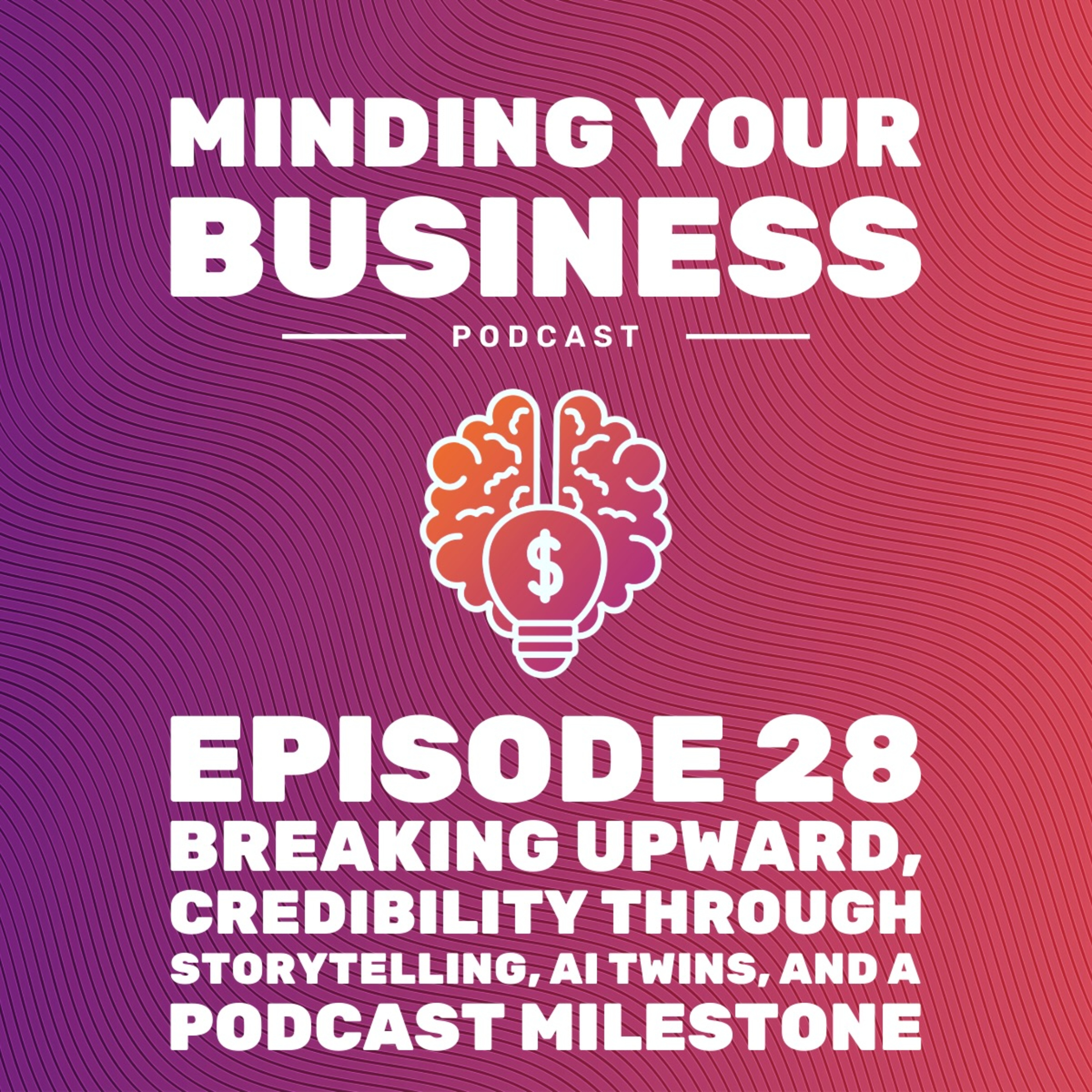 Episode 28: Breaking Upward, Credibility Through Storytelling, AI Twins, and a Podcast Milestone
