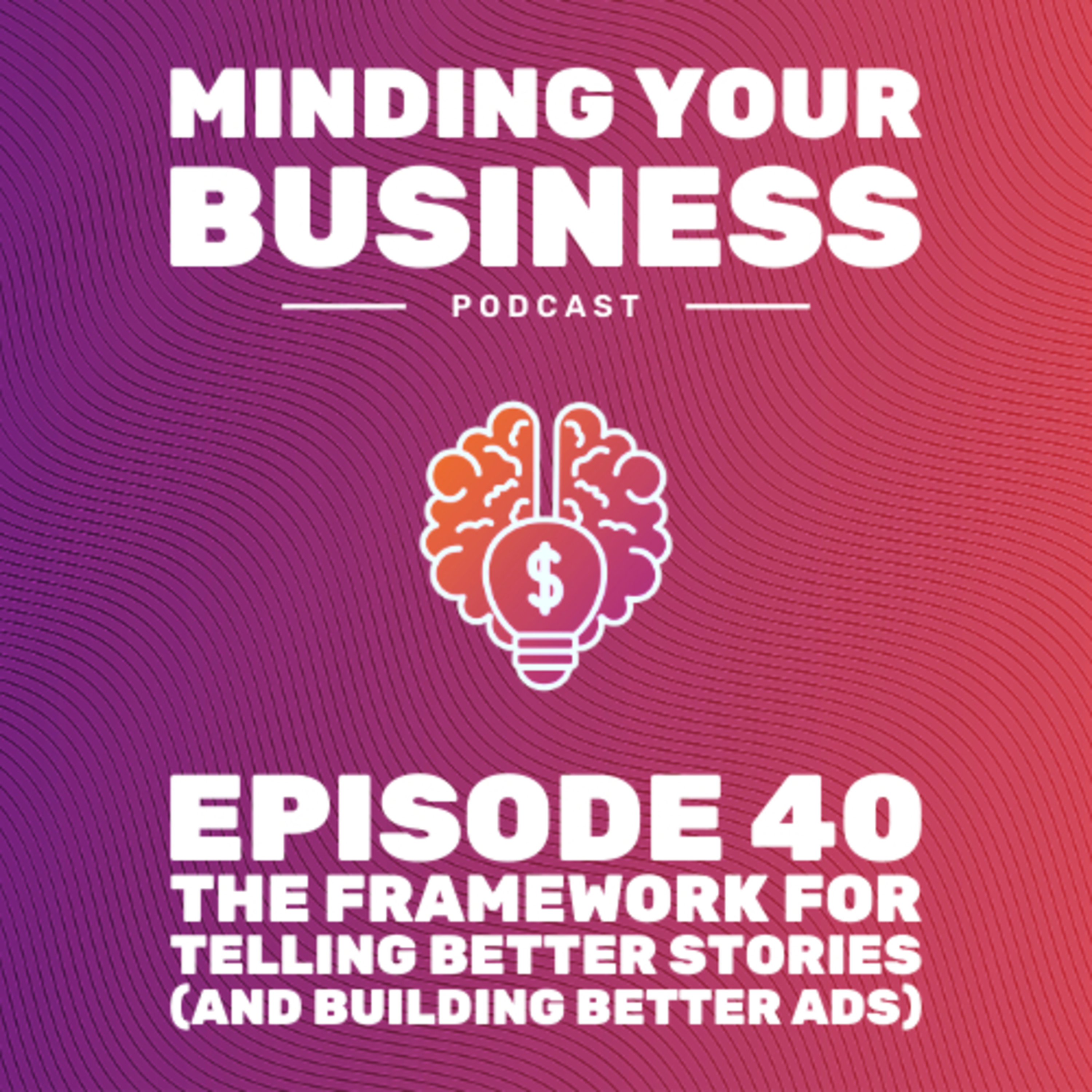 Episode 40: The Framework For Telling Better Stories (And Building Better Ads)