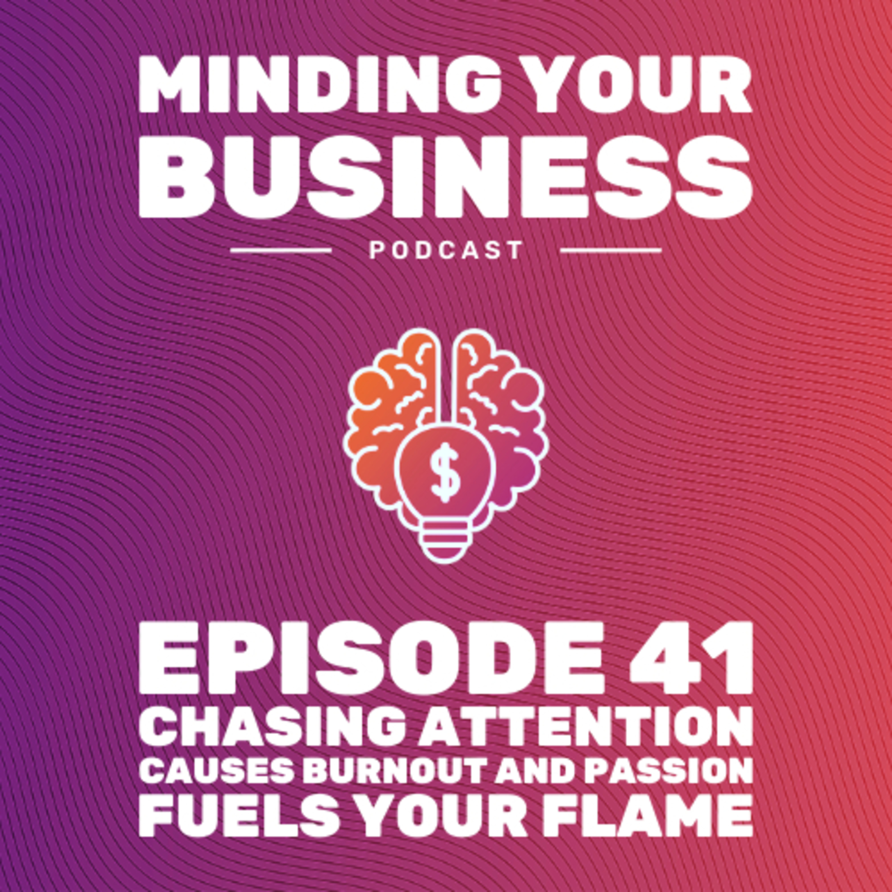 Episode 41: Chasing Attention Causes Burnout And Passion Fuels Your Flame