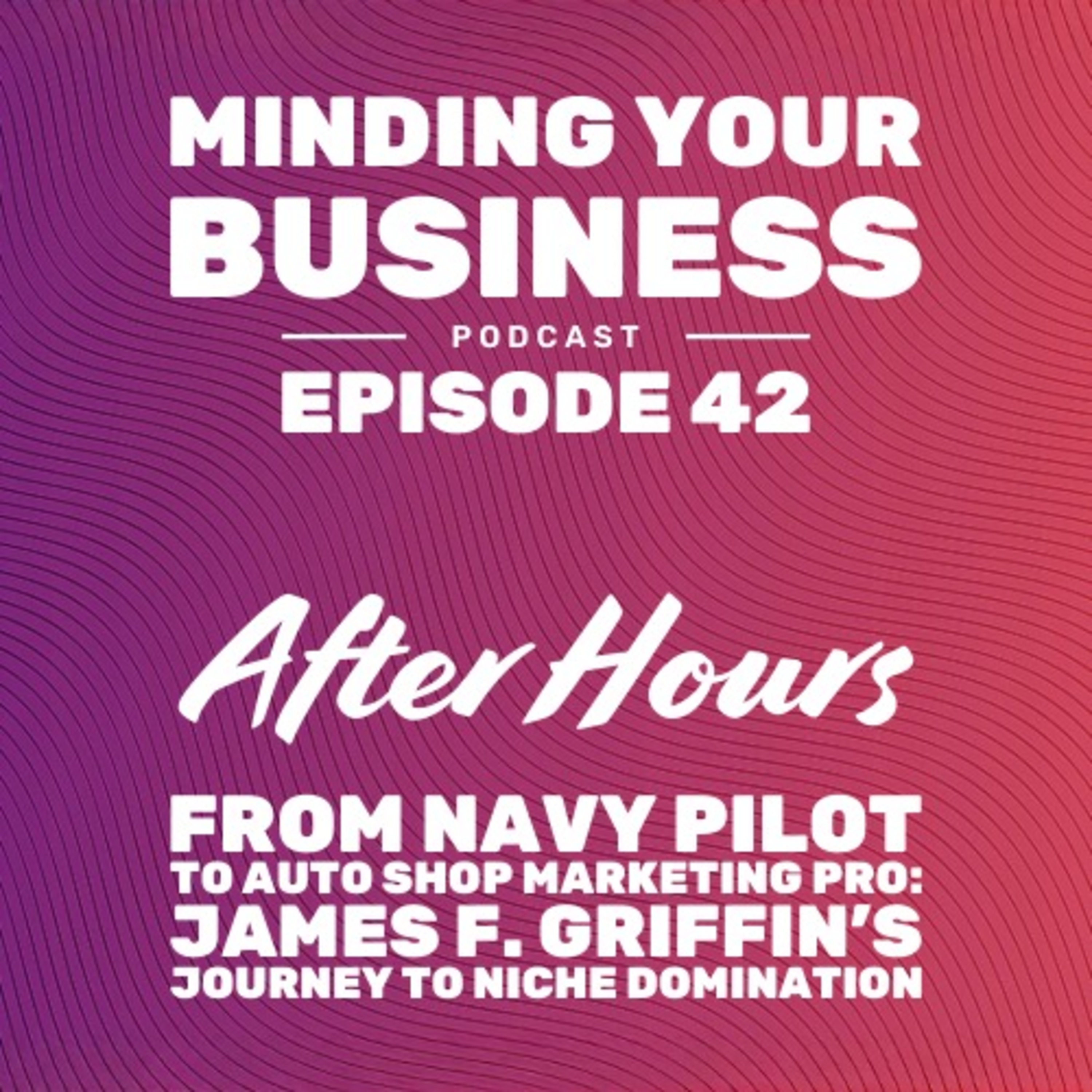 Episode 42: From Navy Pilot to Auto Shop Marketing Pro - James Griffin’s Journey to Niche Domination
