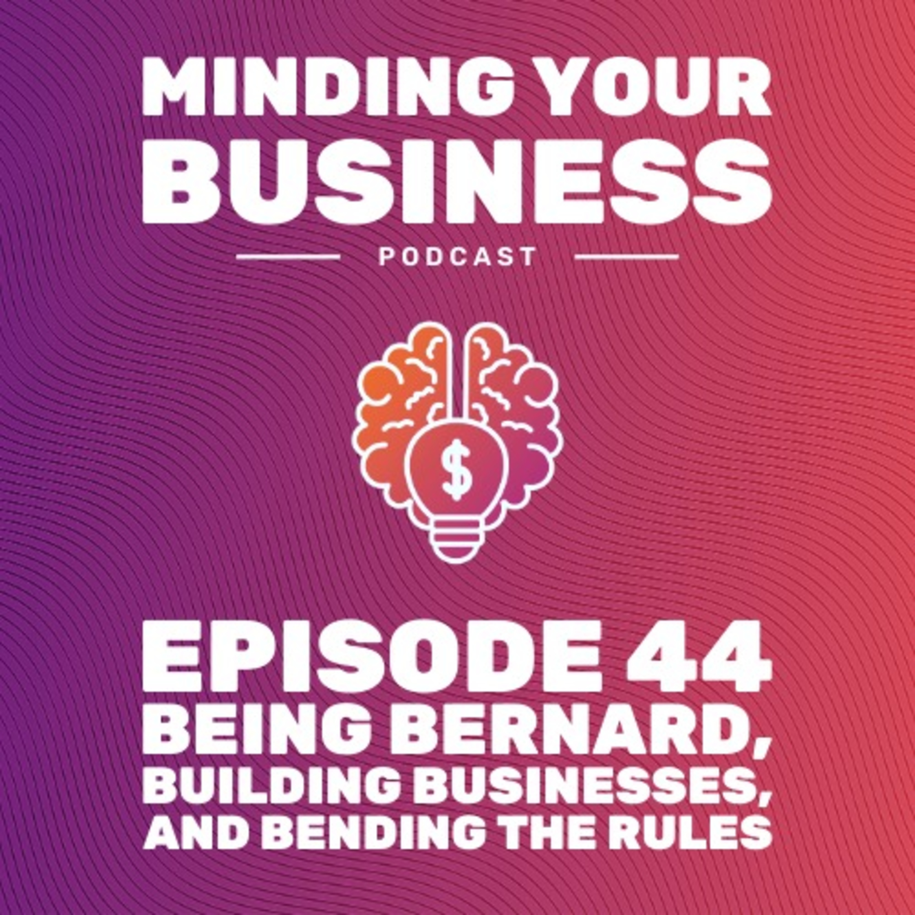 Episode 44: Being Bernard, Building Businesses, and Bending the Rules