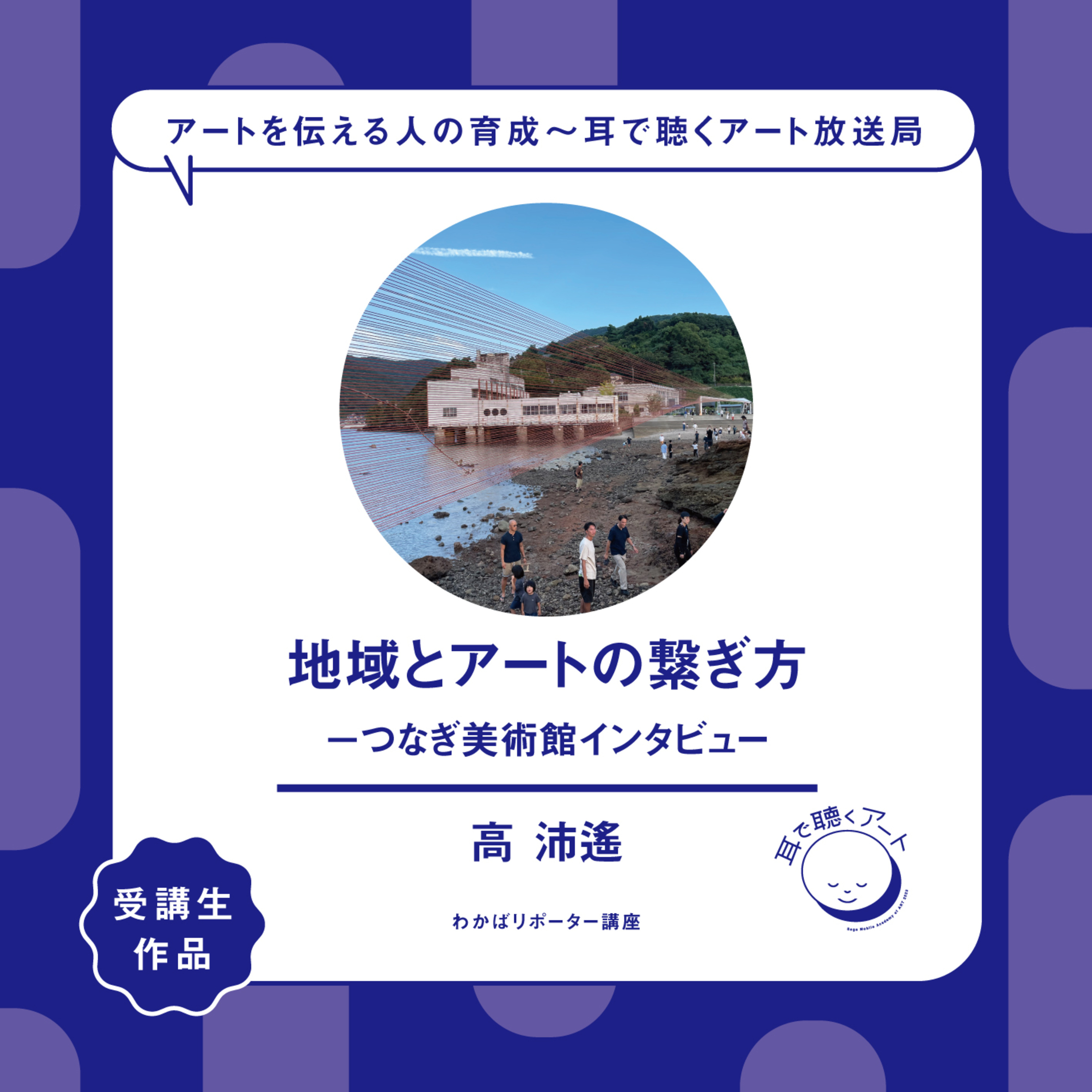 【SMAART2023】「地域とアートの繋ぎ方－つなぎ美術館インタビュー」：高 沛遙【わかばリポーター講座】 episode artwork