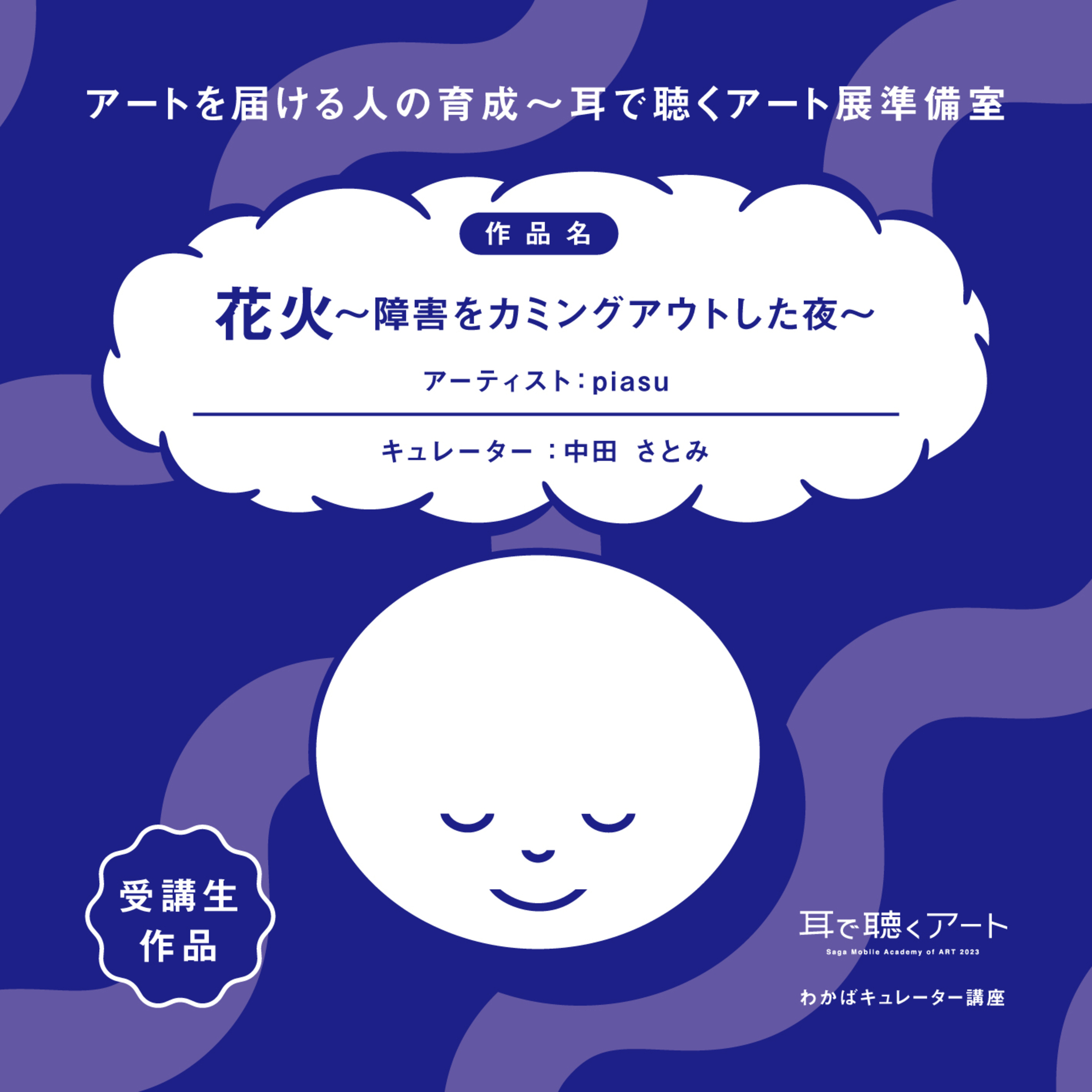 【SMAART2023】花火～障害をカミングアウトした 夜～：アーティスト piasu/キュレーター 中田さとみ【わかばキュレーター講座】 episode artwork
