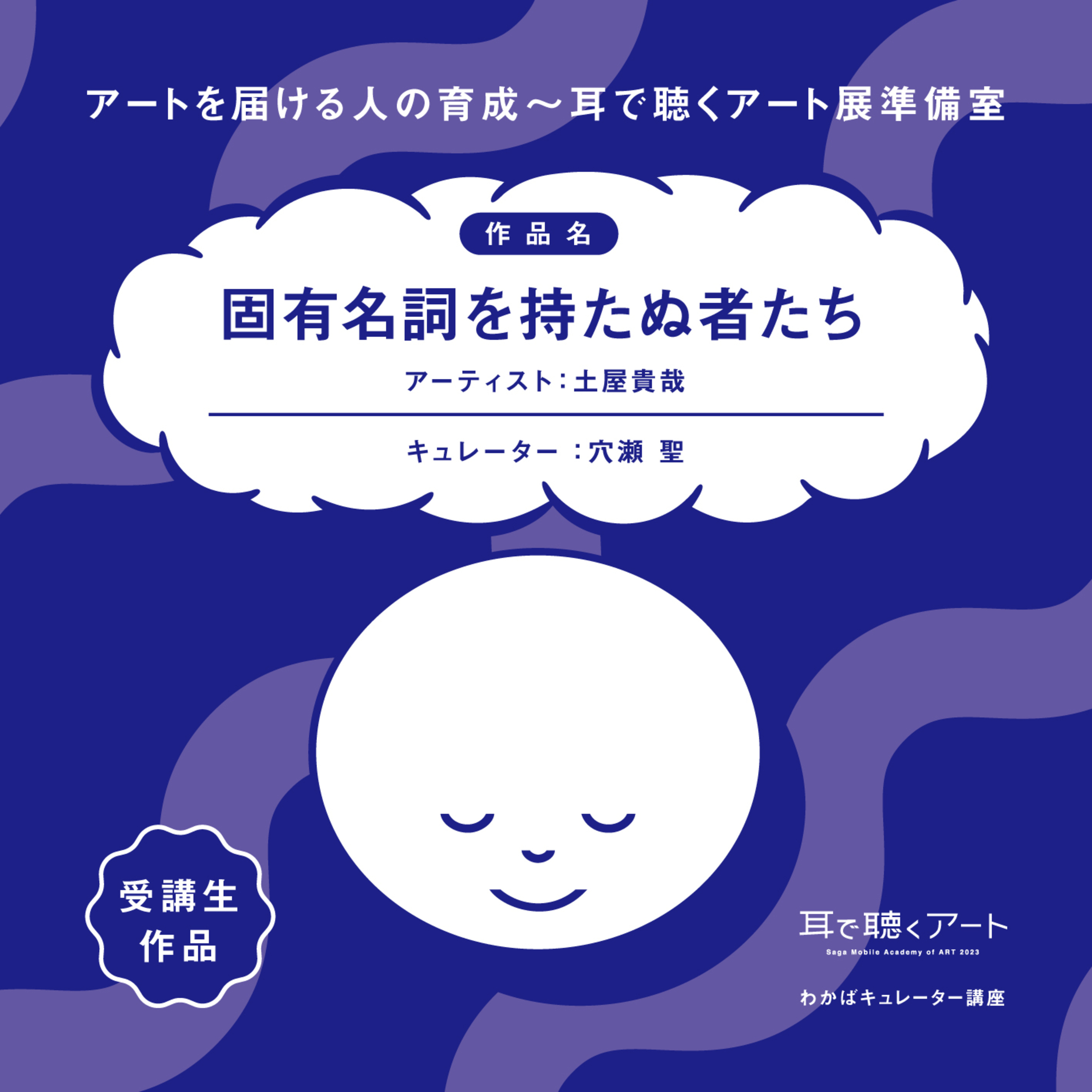 【SMAART2023】固有名詞を持たぬ者たち：アーティスト 土屋貴哉/キュレーター 穴瀬聖【わかばキュレーター講座】 episode artwork