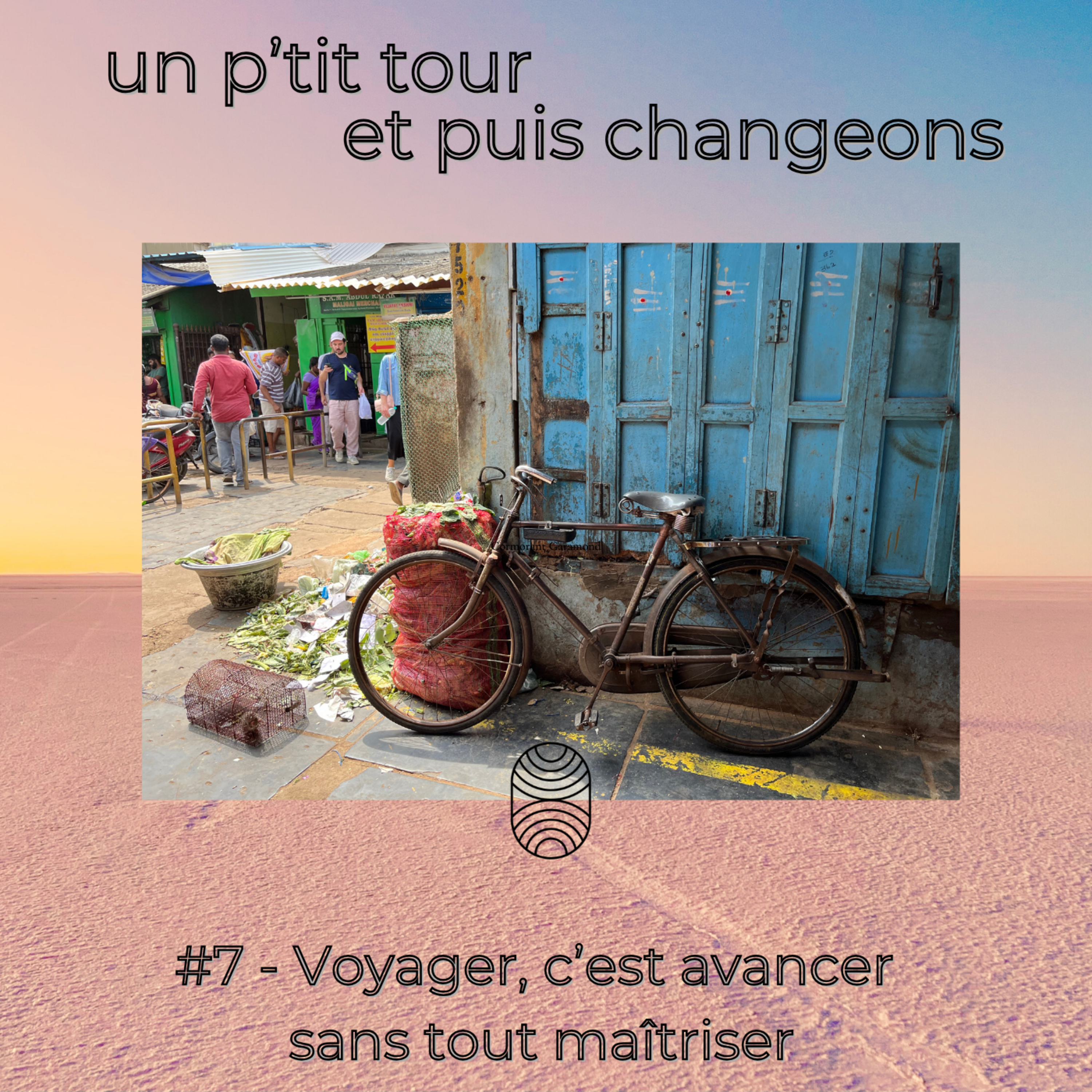 Episode 7 - Voyager, c’est avancer sans tout maîtriser