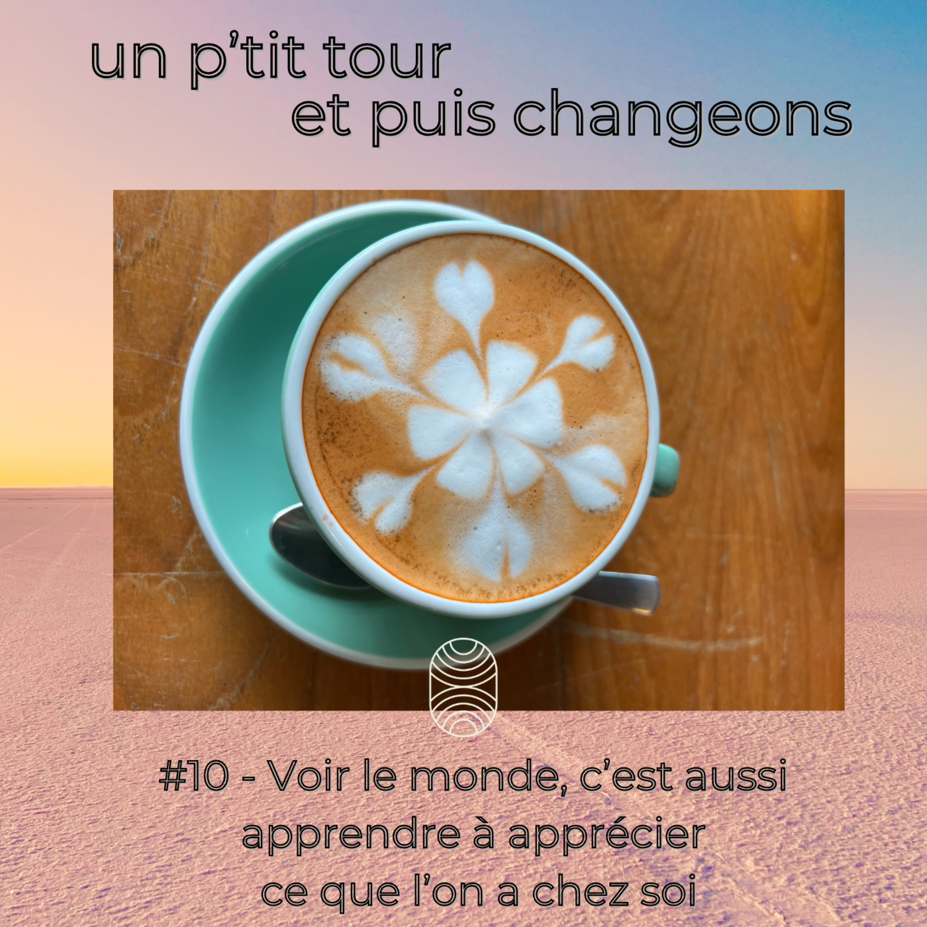 Episode 10 - Voir le monde, c’est aussi apprendre à apprécier ce que l’on a