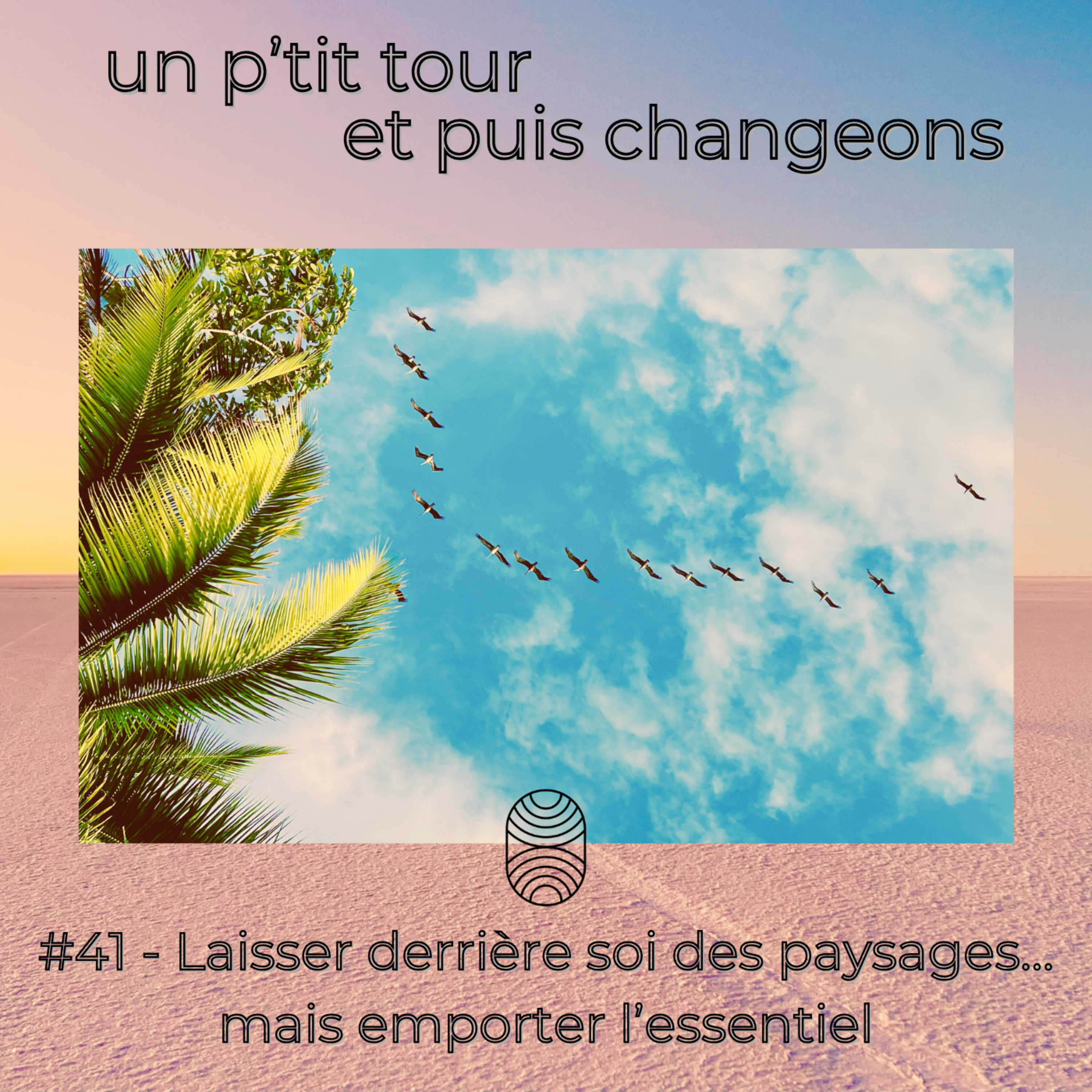Episode 41 - On laisse derrière nous des paysages… mais on emporte l’essentiel