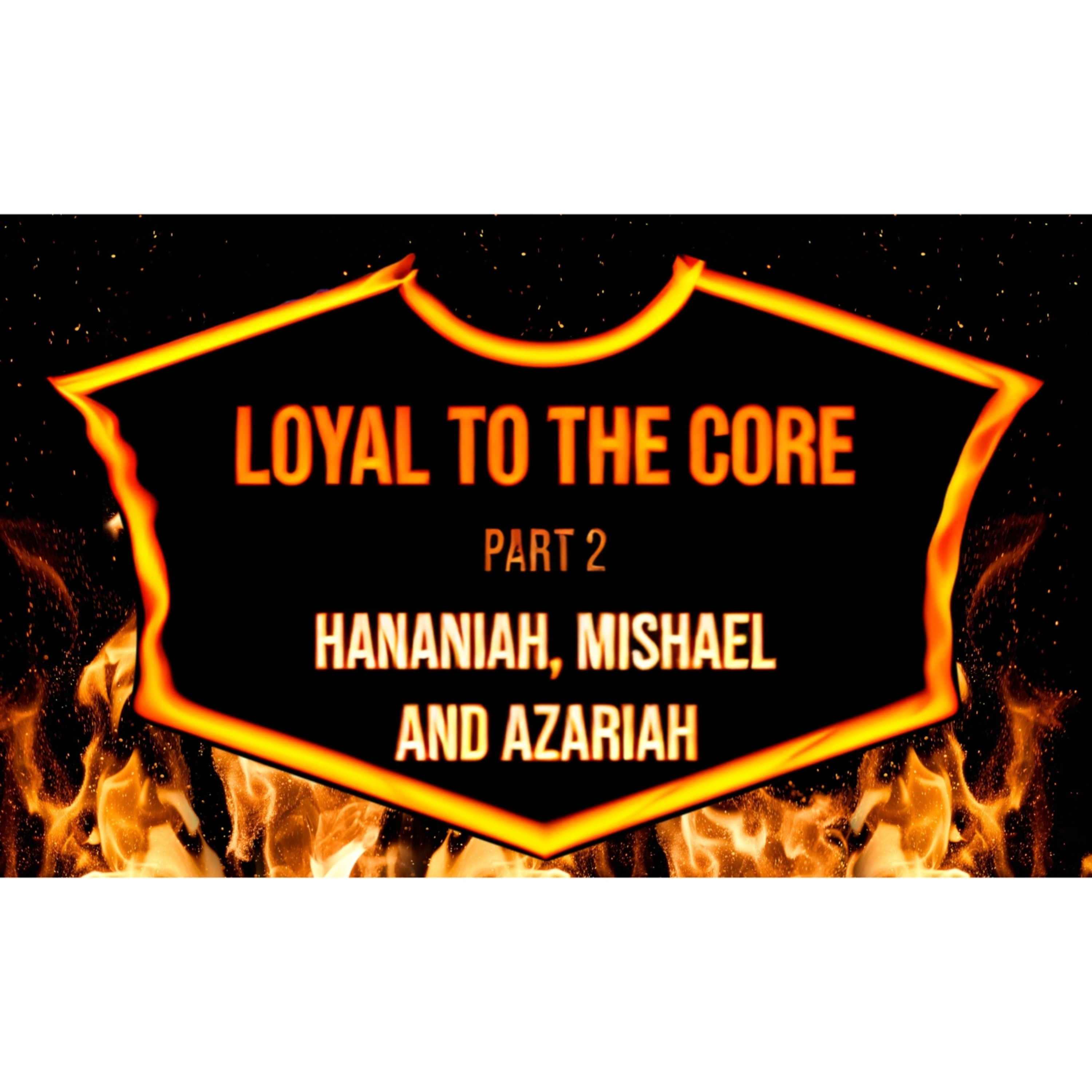 2024.09.29 Loyal to the Core II - Hananiah, Mishael and Azariah episode artwork