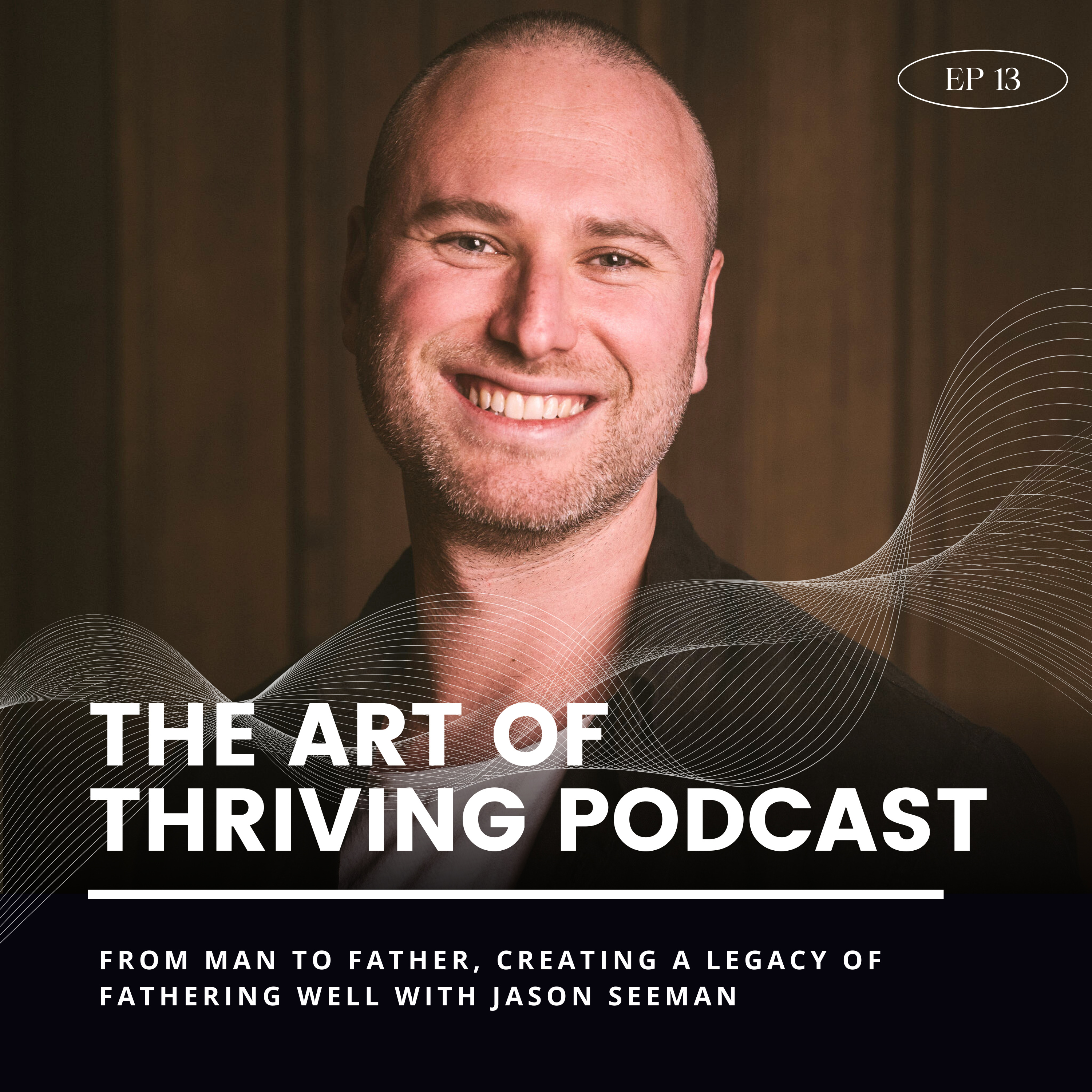 Ep13-From Man to Father, Creating a legacy of fathering well with Jason Seeman