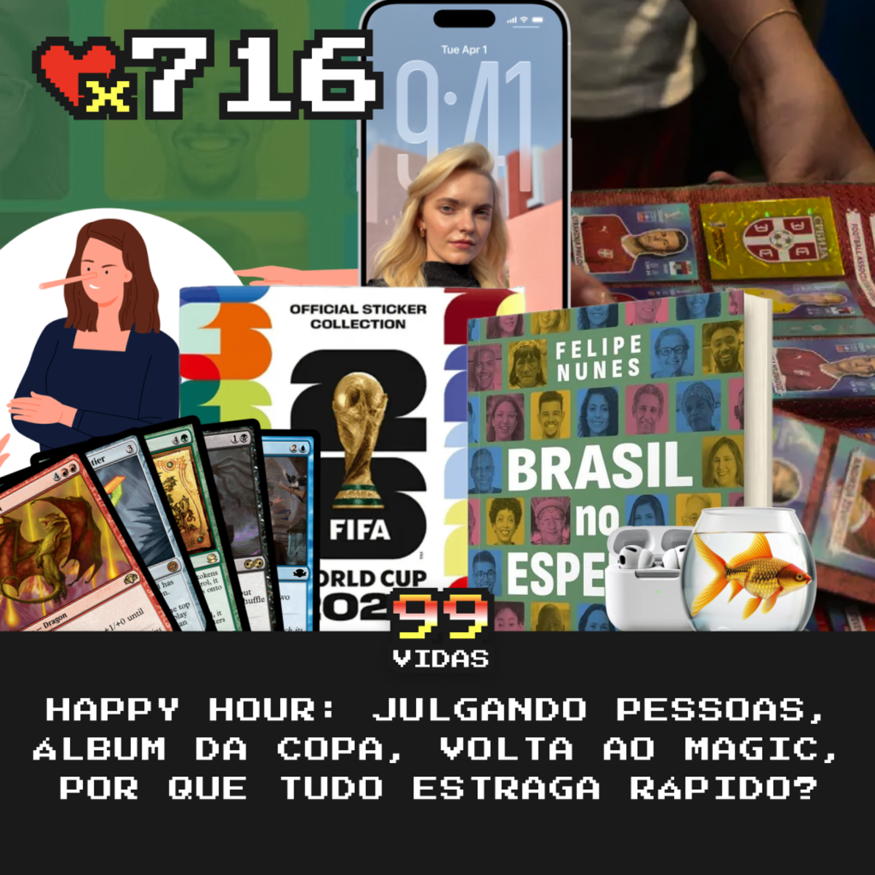 99Vidas 716 - Happy Hour: Coisas Estragando, Julgando Pessoas, Álbum da Copa e a Volta ao Magic