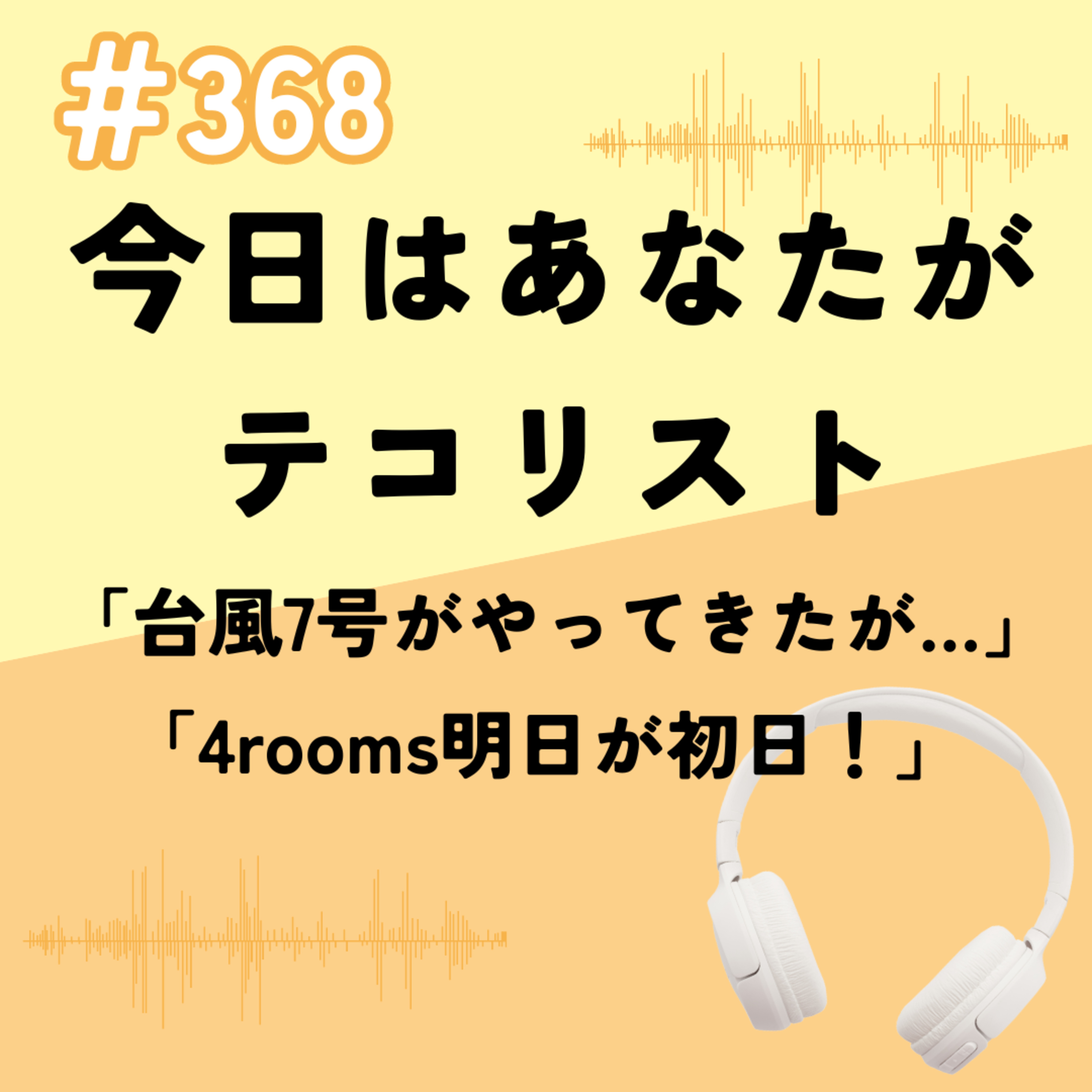 #368「台風7号がやってきたが…」「4rooms明日が初日！」 episode artwork