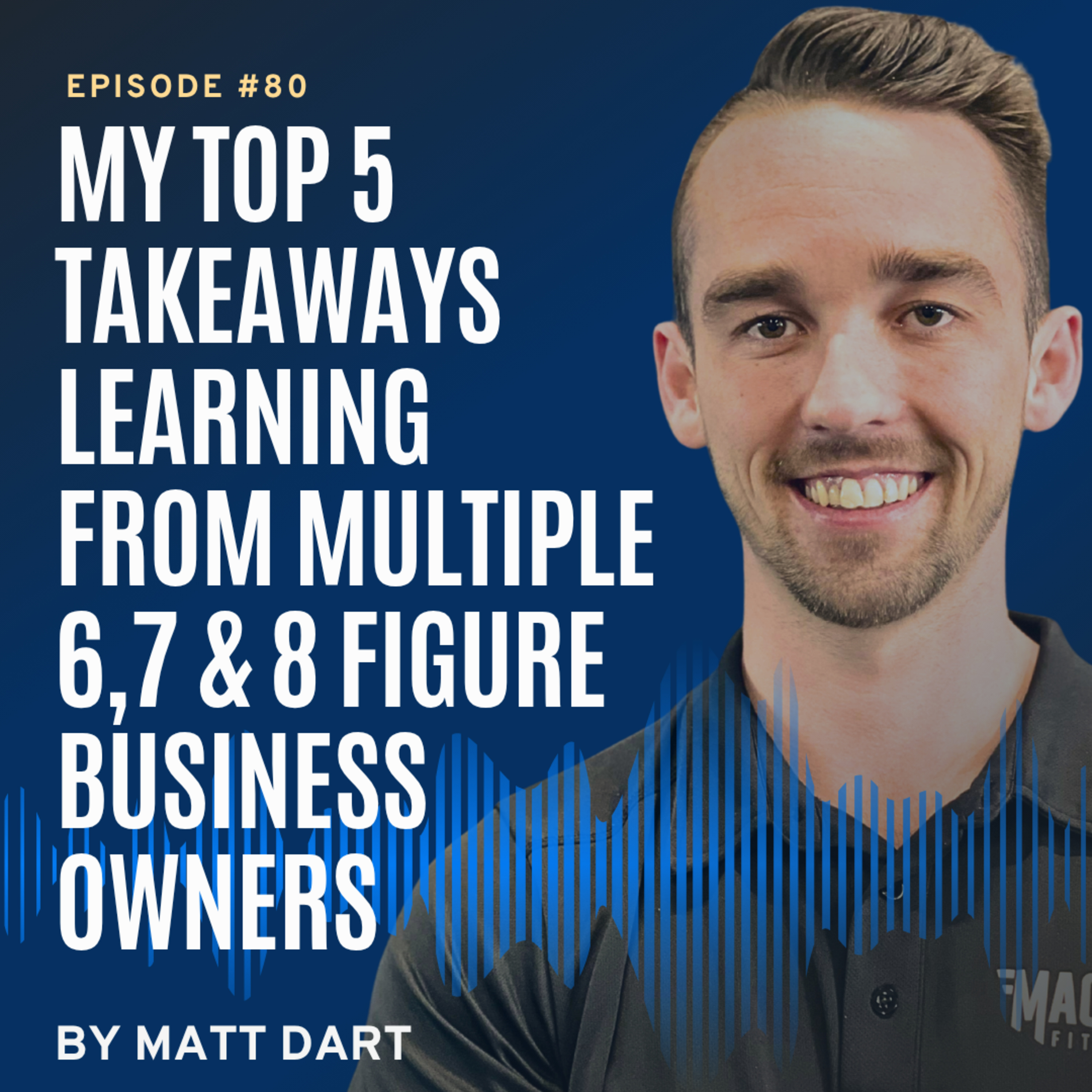 Ep80: My Top 5 Takeaways Learning From Multiple 6,7 & 8 Figure Business Owners episode artwork