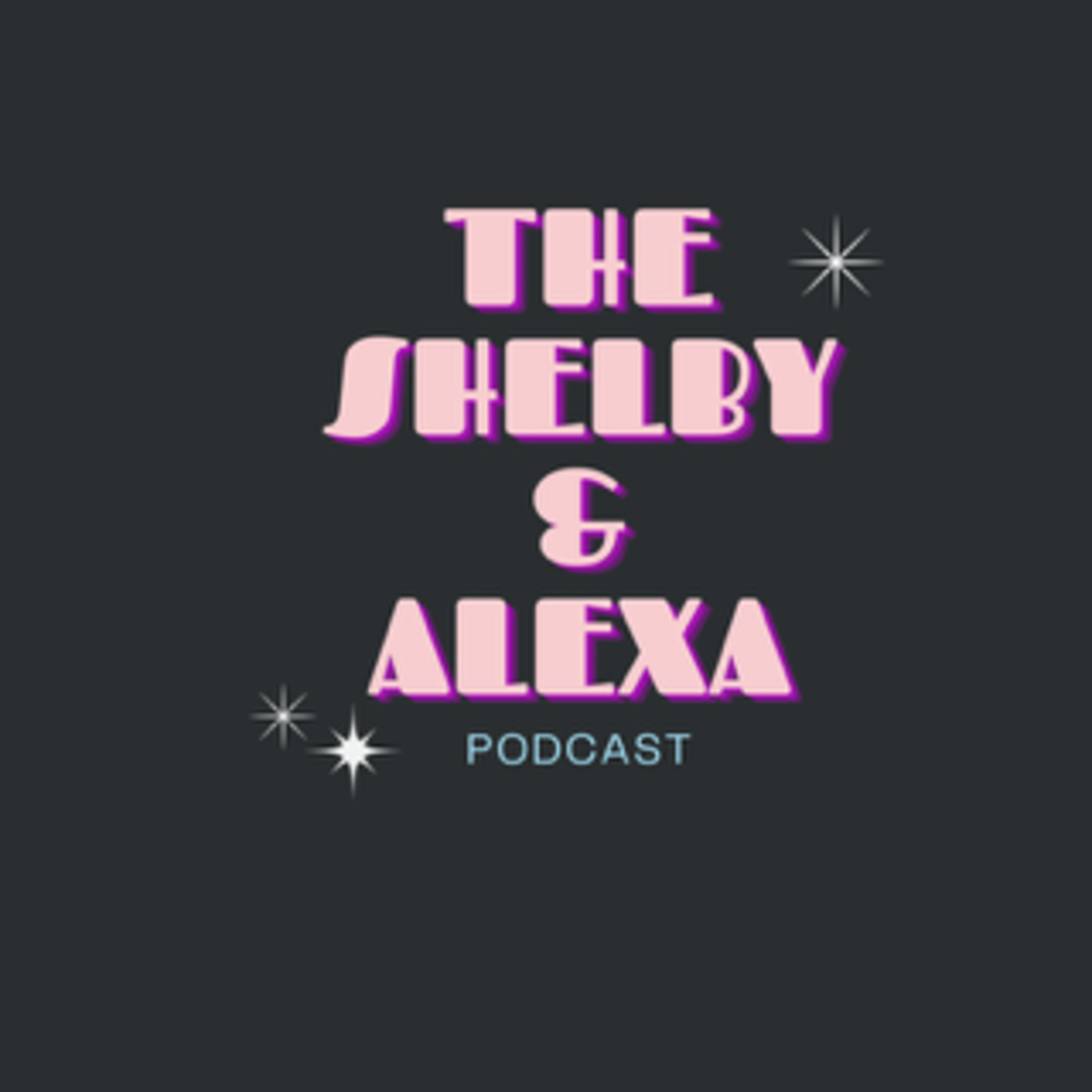 The Shelby and Alexa Podcast